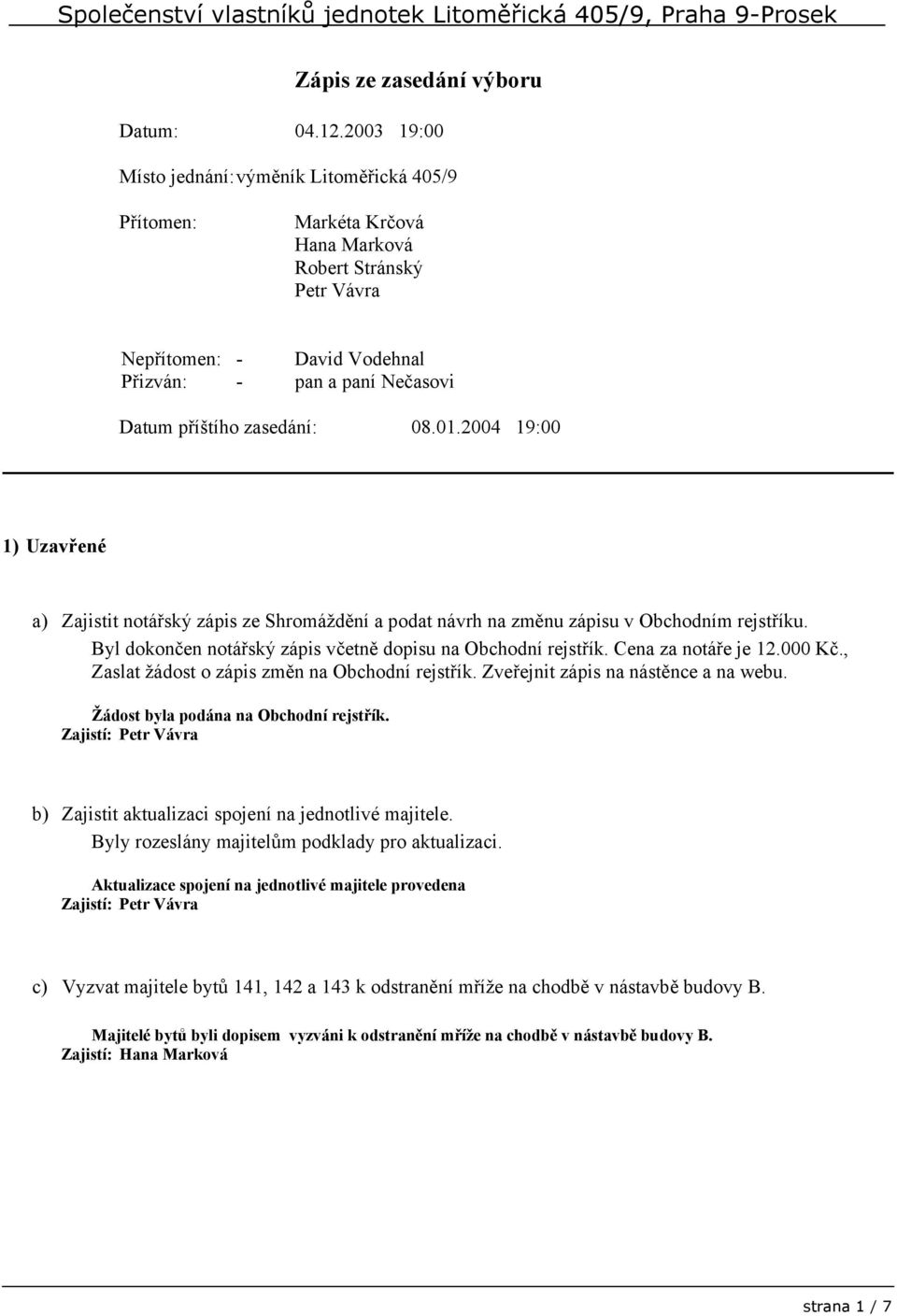 zasedání: 08.01.2004 19:00 1) Uzavřené a) Zajistit notářský zápis ze Shromáždění a podat návrh na změnu zápisu v Obchodním rejstříku. Byl dokončen notářský zápis včetně dopisu na Obchodní rejstřík.
