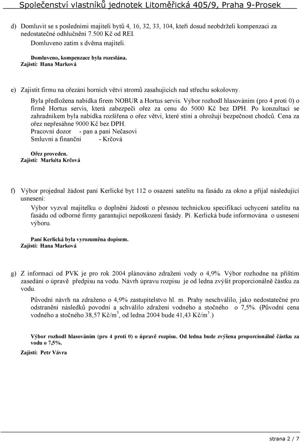 Výbor rozhodl hlasováním (pro 4 proti 0) o firmě Hortus servis, která zabezpečí ořez za cenu do 5000 Kč bez DPH.