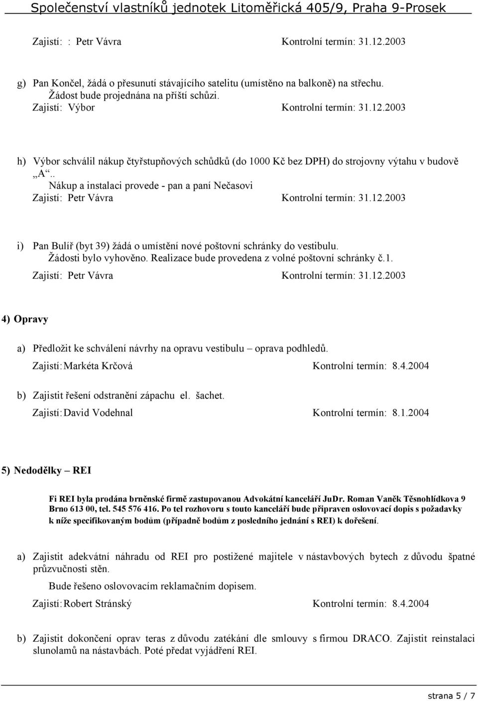 . Nákup a instalaci provede - pan a paní Nečasovi Kontrolní termín: 31.12.2003 i) Pan Bulíř (byt 39) žádá o umístění nové poštovní schránky do vestibulu. Žádosti bylo vyhověno.