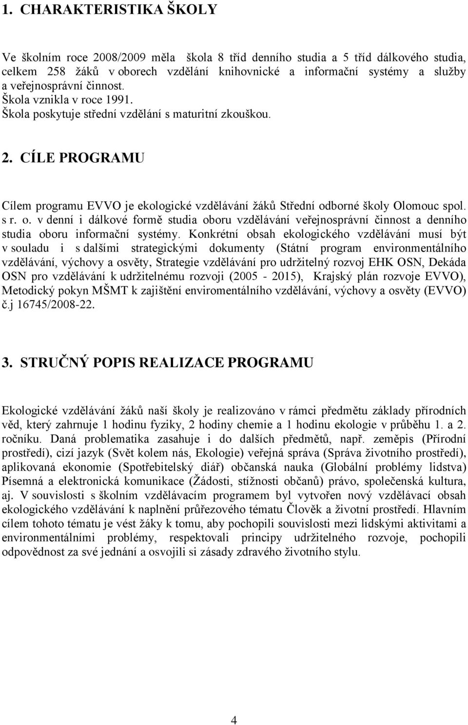 CÍLE PROGRAMU Cílem programu EVVO je ekologické vzdělávání ţáků Střední odborné školy Olomouc spol. s r. o. v denní i dálkové formě studia oboru vzdělávání veřejnosprávní činnost a denního studia oboru informační systémy.