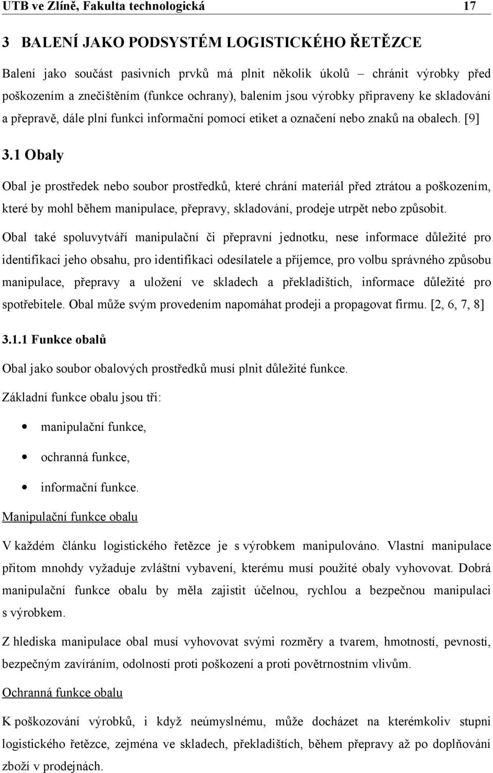 1 Obaly Obal je prostředek nebo soubor prostředků, které chrání materiál před ztrátou a poškozením, které by mohl během manipulace, přepravy, skladování, prodeje utrpět nebo způsobit.