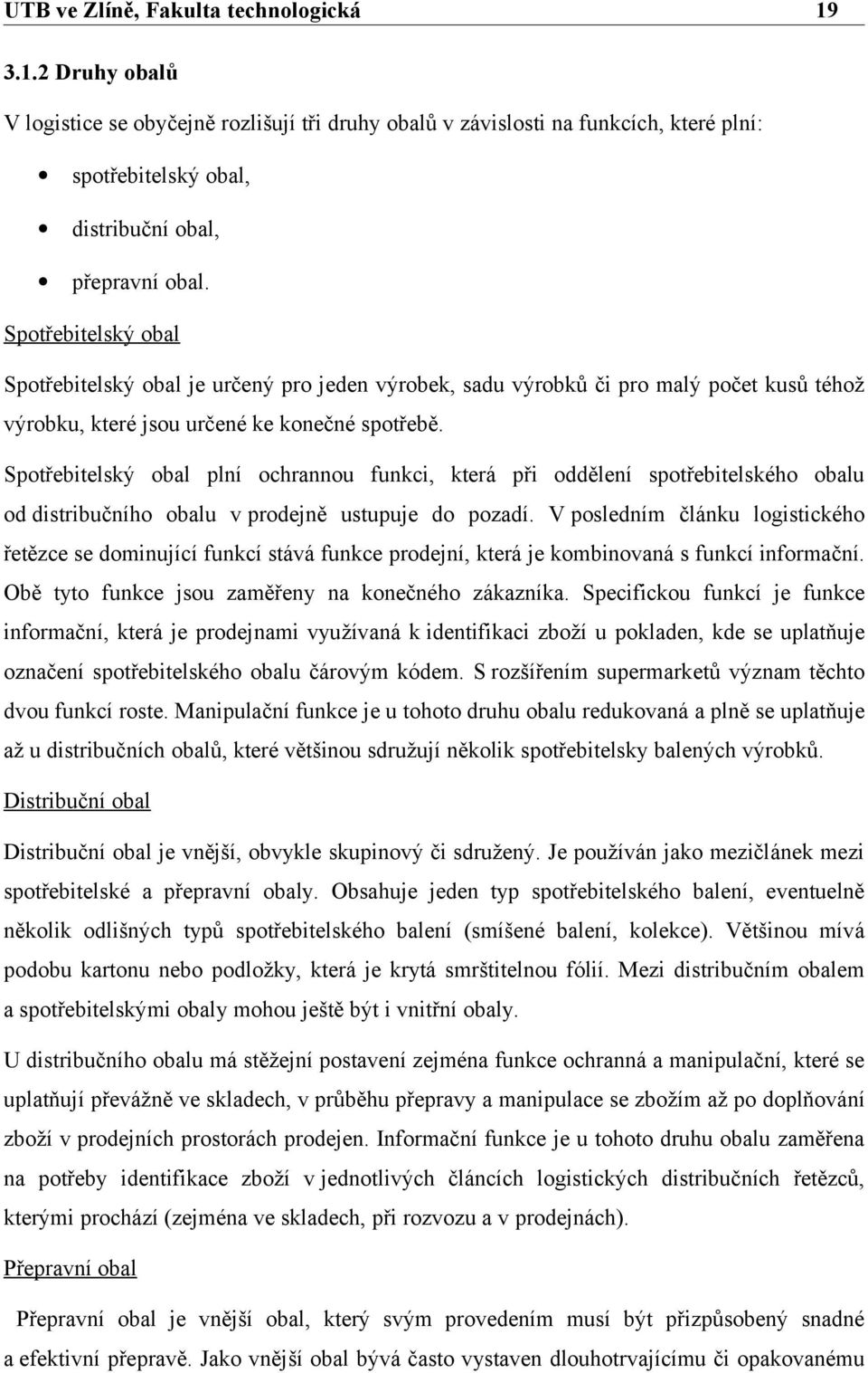 Spotřebitelský obal plní ochrannou funkci, která při oddělení spotřebitelského obalu od distribučního obalu v prodejně ustupuje do pozadí.