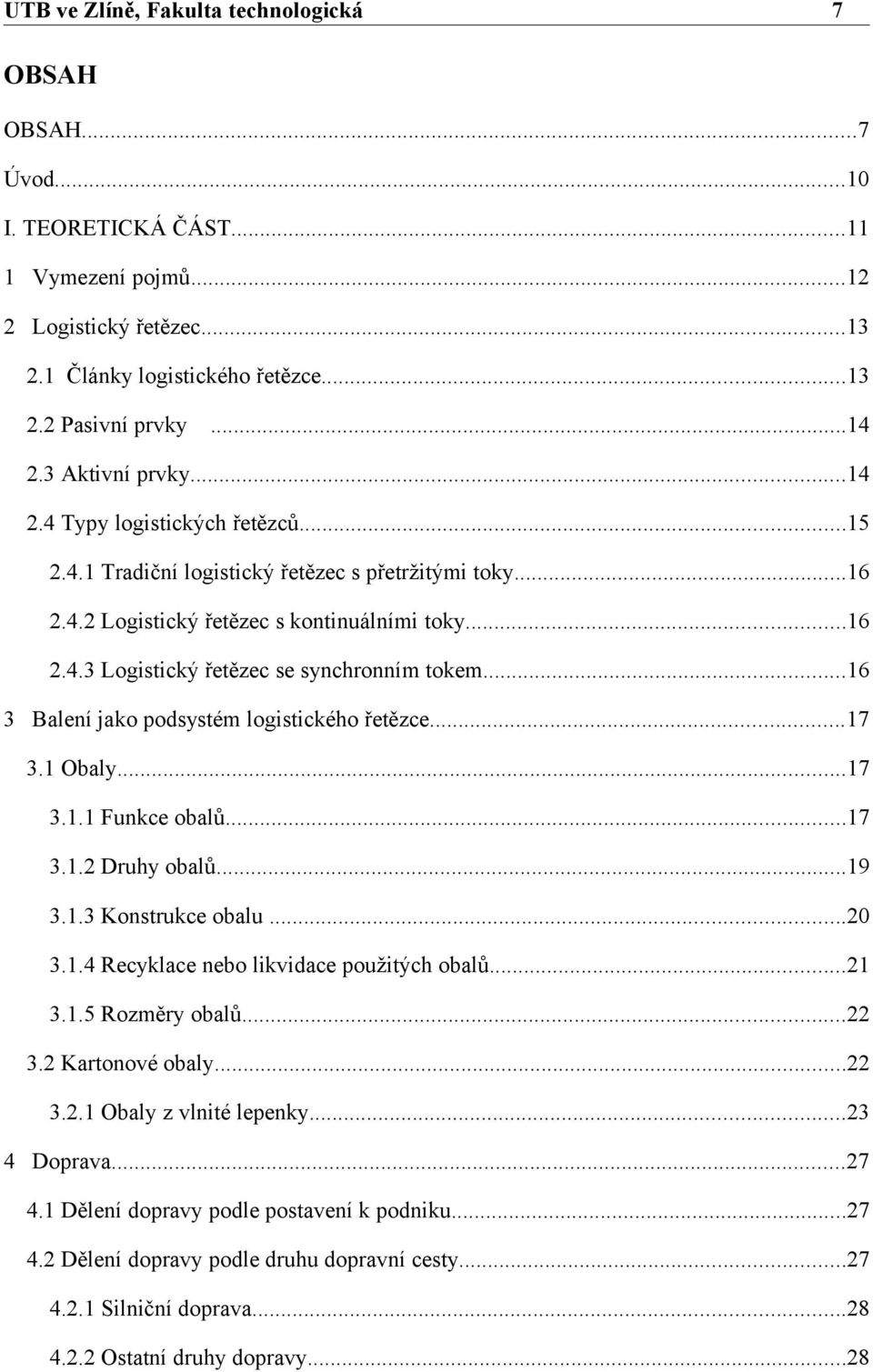 ..16 3 Balení jako podsystém logistického řetězce...17 3.1 Obaly...17 3.1.1 Funkce obalů...17 3.1.2 Druhy obalů...19 3.1.3 Konstrukce obalu...20 3.1.4 Recyklace nebo likvidace použitých obalů...21 3.