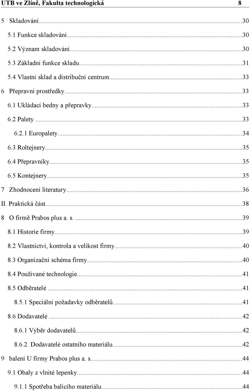 1 Historie firmy...39 8.2 Vlastnictví, kontrola a velikost firmy...40 8.3 Organizační schéma firmy...40 8.4 Používané technologie...41 8.5 Odběratelé...41 8.5.1 Speciální požadavky odběratelů...41 8.6 Dodavatelé.
