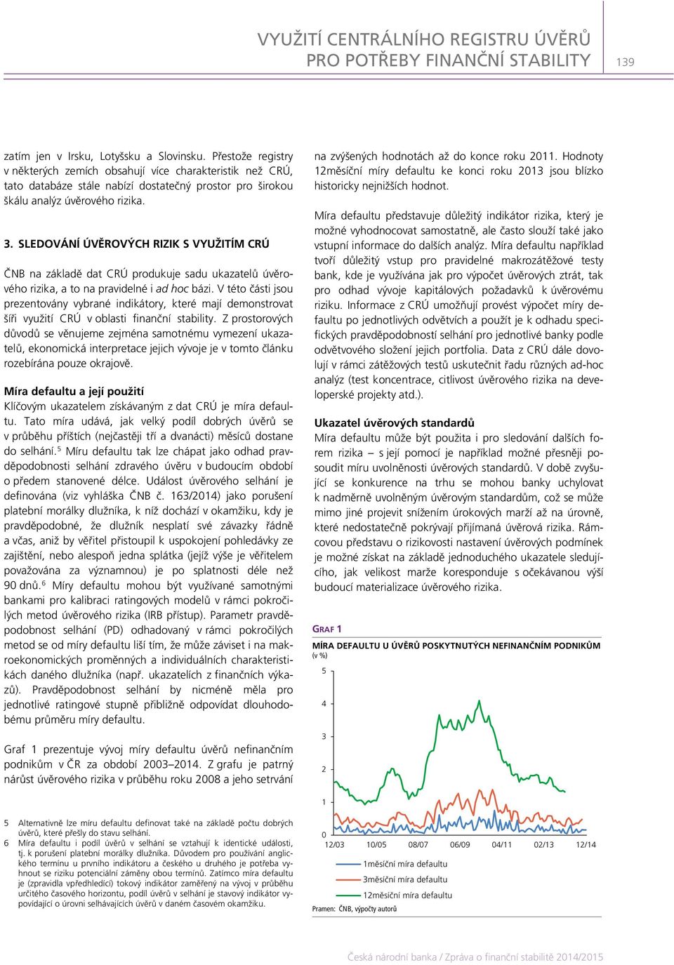 SLEDOVÁNÍ ÚVĚROVÝCH RIZIK S VYUŽITÍM CRÚ ČNB na základě dat CRÚ produkuje sadu ukazatelů úvěrového rizika, a to na pravidelné i ad hoc bázi.