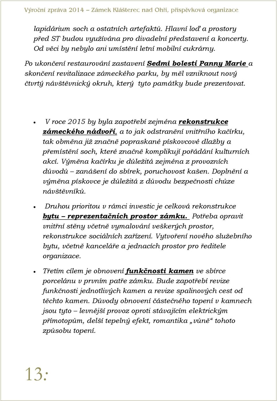 V roce 2015 by byla zapotřebí zejména rekonstrukce zámeckého nádvoří, a to jak odstranění vnitřního kačírku, tak obměna již značně popraskané pískovcové dlažby a přemístění soch, které značně