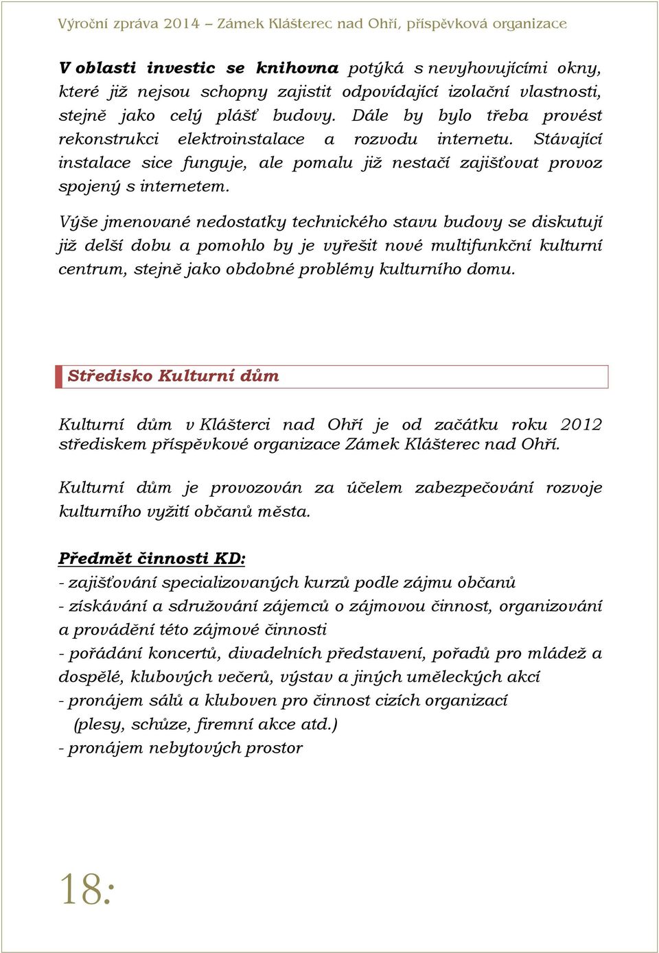 Výše jmenované nedostatky technického stavu budovy se diskutují již delší dobu a pomohlo by je vyřešit nové multifunkční kulturní centrum, stejně jako obdobné problémy kulturního domu.