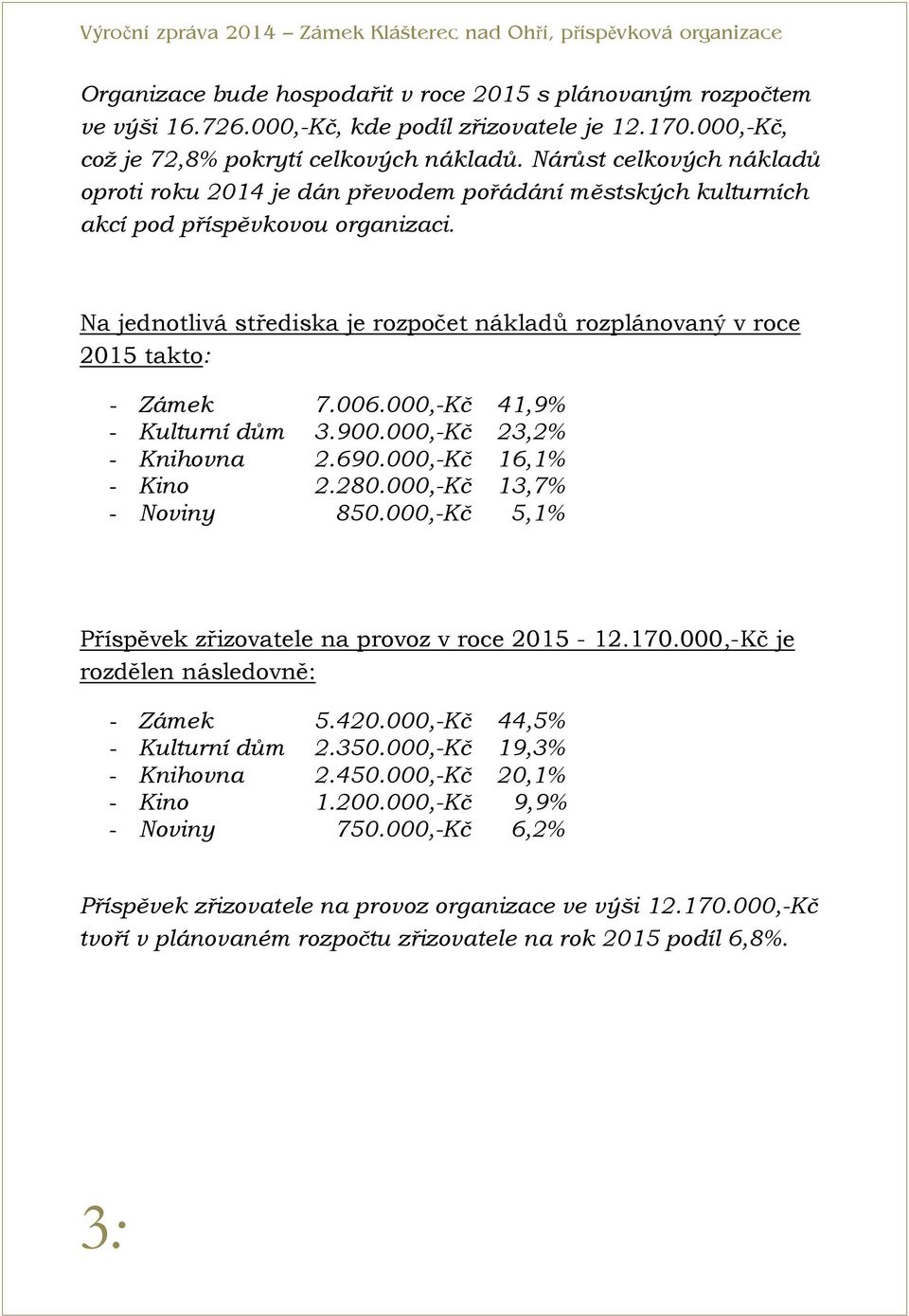 Na jednotlivá střediska je rozpočet nákladů rozplánovaný v roce 2015 takto: - Zámek 7.006.000,-Kč 41,9% - Kulturní dům 3.900.000,-Kč 23,2% - Knihovna 2.690.000,-Kč 16,1% - Kino 2.280.