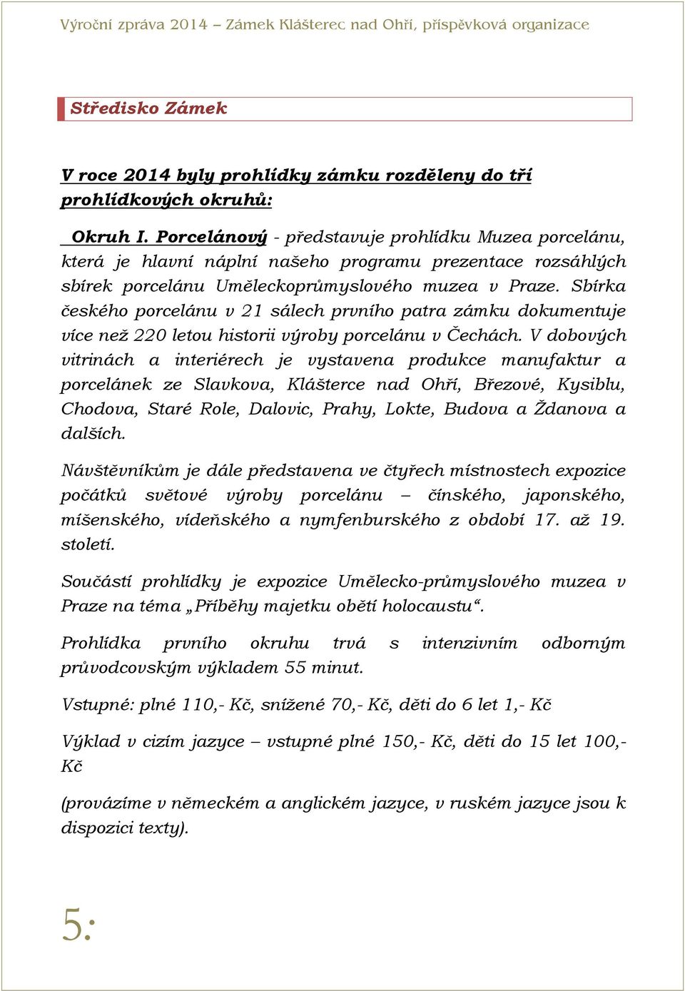 Sbírka českého porcelánu v 21 sálech prvního patra zámku dokumentuje více než 220 letou historii výroby porcelánu v Čechách.