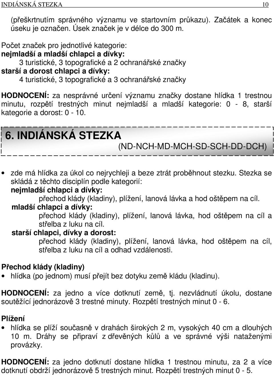 ochranářské značky HODNOCENÍ: za nesprávné určení významu značky dostane hlídka 1 trestnou minutu, rozpětí trestných minut nejmladší a mladší kategorie: 0-8, starší kategorie a dorost: 0-10. 6.