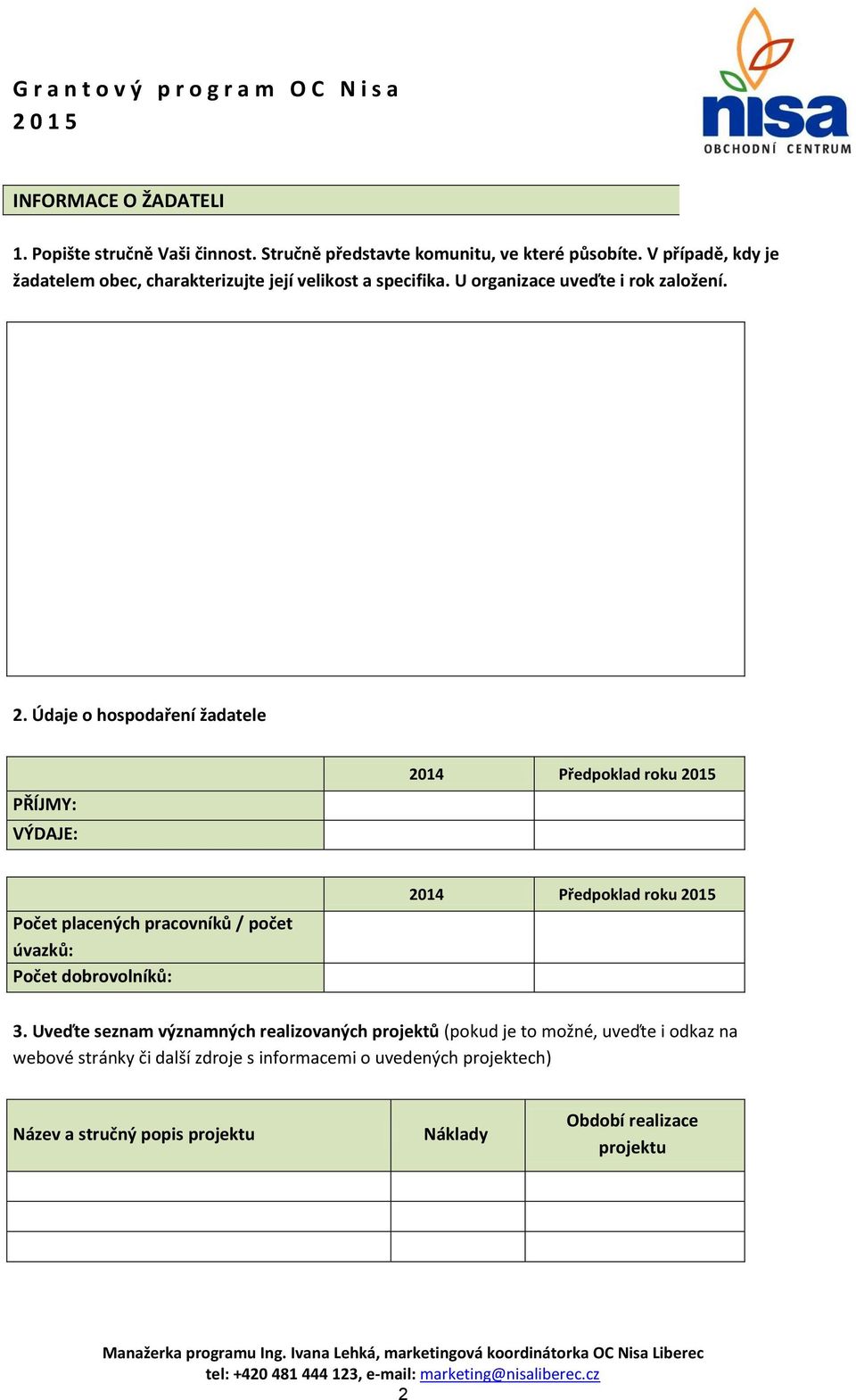 Údaje o hospodaření žadatele PŘÍJMY: VÝDAJE: 2014 Předpoklad roku Počet placených pracovníků / počet úvazků: Počet dobrovolníků: 2014 Předpoklad