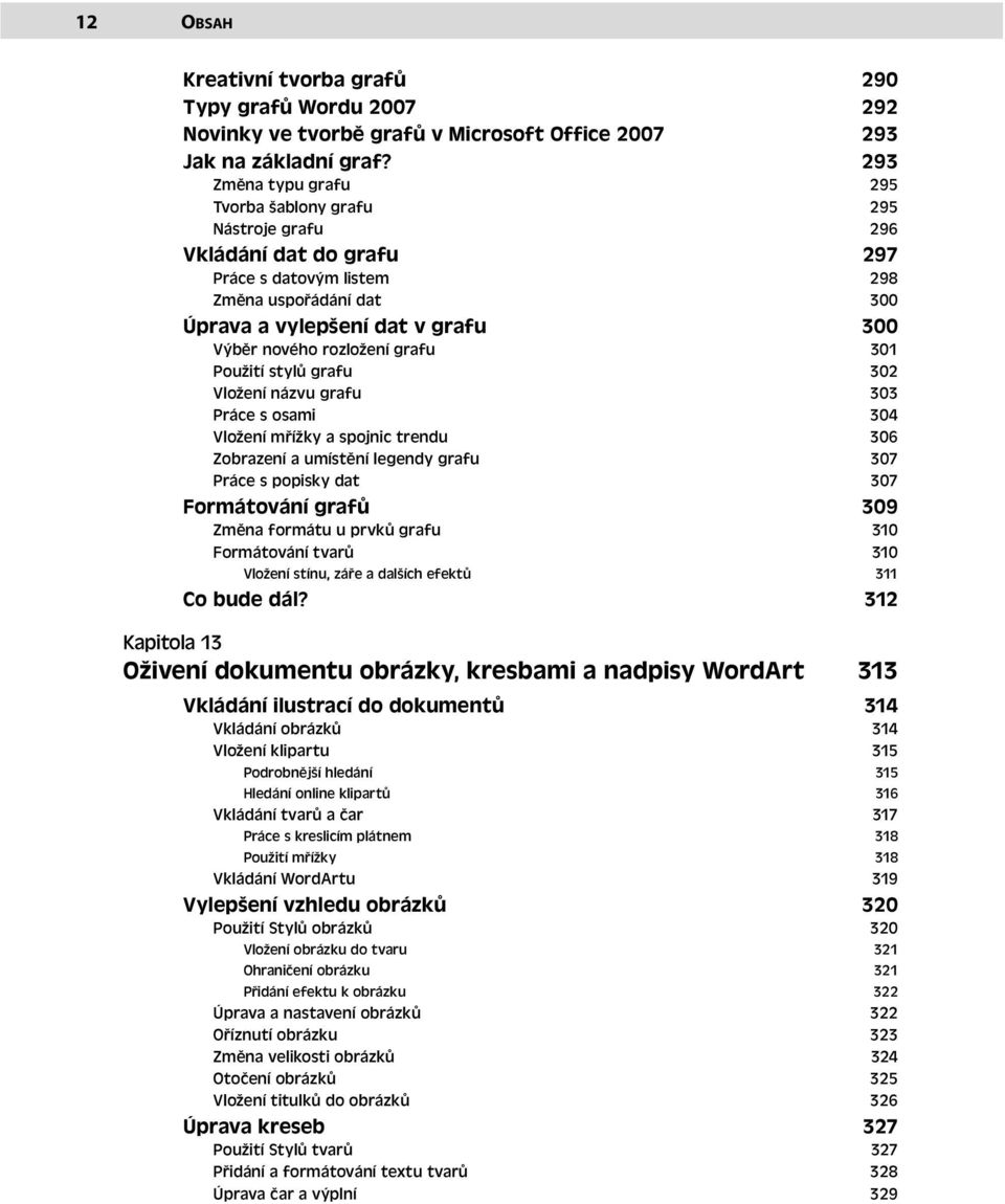 rozložení grafu 301 Použití stylů grafu 302 Vložení názvu grafu 303 Práce s osami 304 Vložení mřížky a spojnic trendu 306 Zobrazení a umístění legendy grafu 307 Práce s popisky dat 307 Formátování