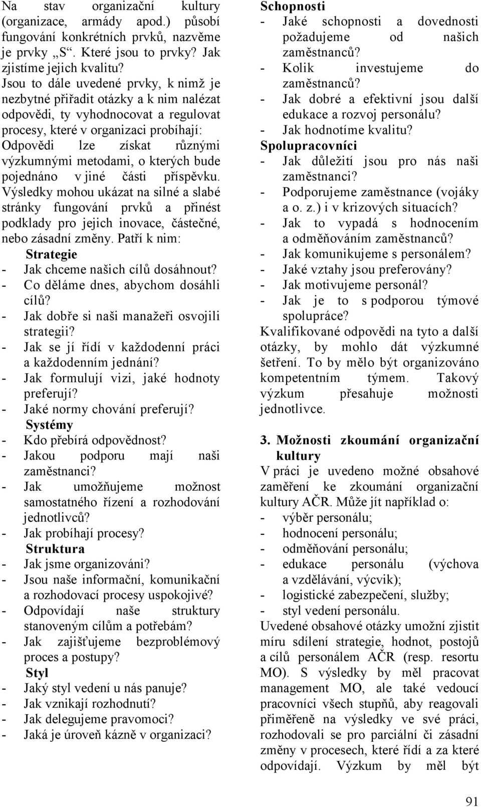 metodami, o kterých bude pojednáno v jiné části příspěvku. Výsledky mohou ukázat na silné a slabé stránky fungování prvků a přinést podklady pro jejich inovace, částečné, nebo zásadní změny.