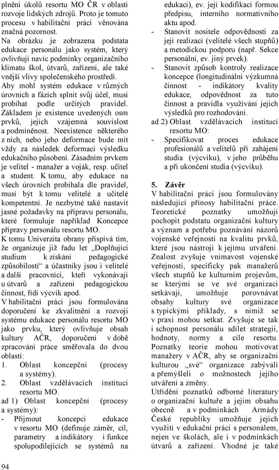 Aby mohl systém edukace v různých úrovních a fázích splnit svůj účel, musí probíhat podle určitých pravidel. Základem je existence uvedených osm prvků, jejich vzájemná souvislost a podmíněnost.