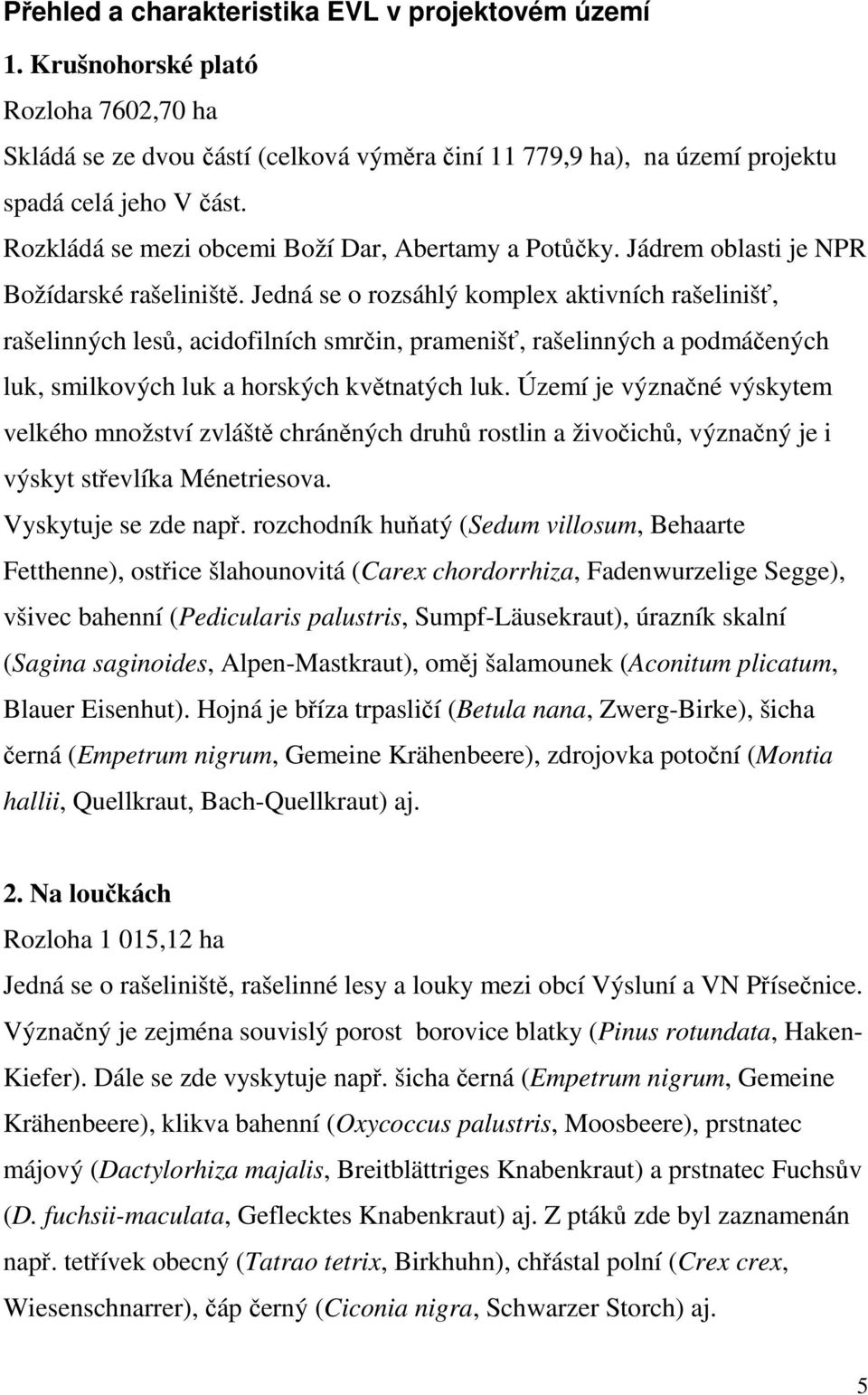 Jedná se o rozsáhlý komplex aktivních rašelinišť, rašelinných lesů, acidofilních smrčin, pramenišť, rašelinných a podmáčených luk, smilkových luk a horských květnatých luk.