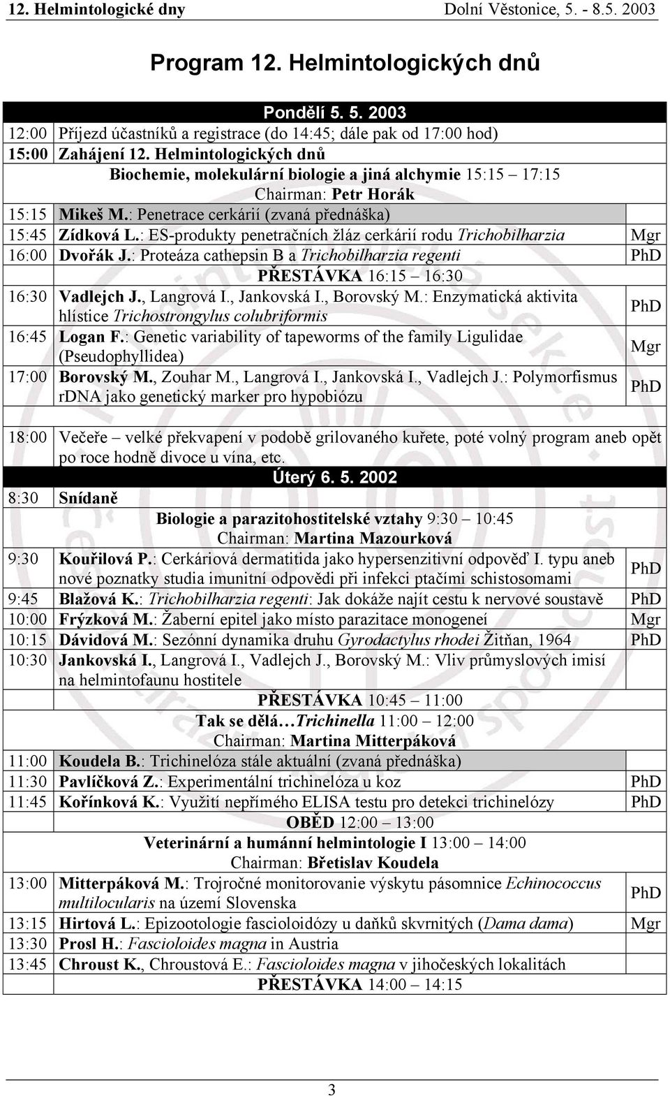 : ES-produkty penetračních žláz cerkárií rodu Trichobilharzia 16:00 Dvořák J.: Proteáza cathepsin B a Trichobilharzia regenti PŘESTÁVKA 16:15 16:30 16:30 Vadlejch J., Langrová I., Jankovská I.