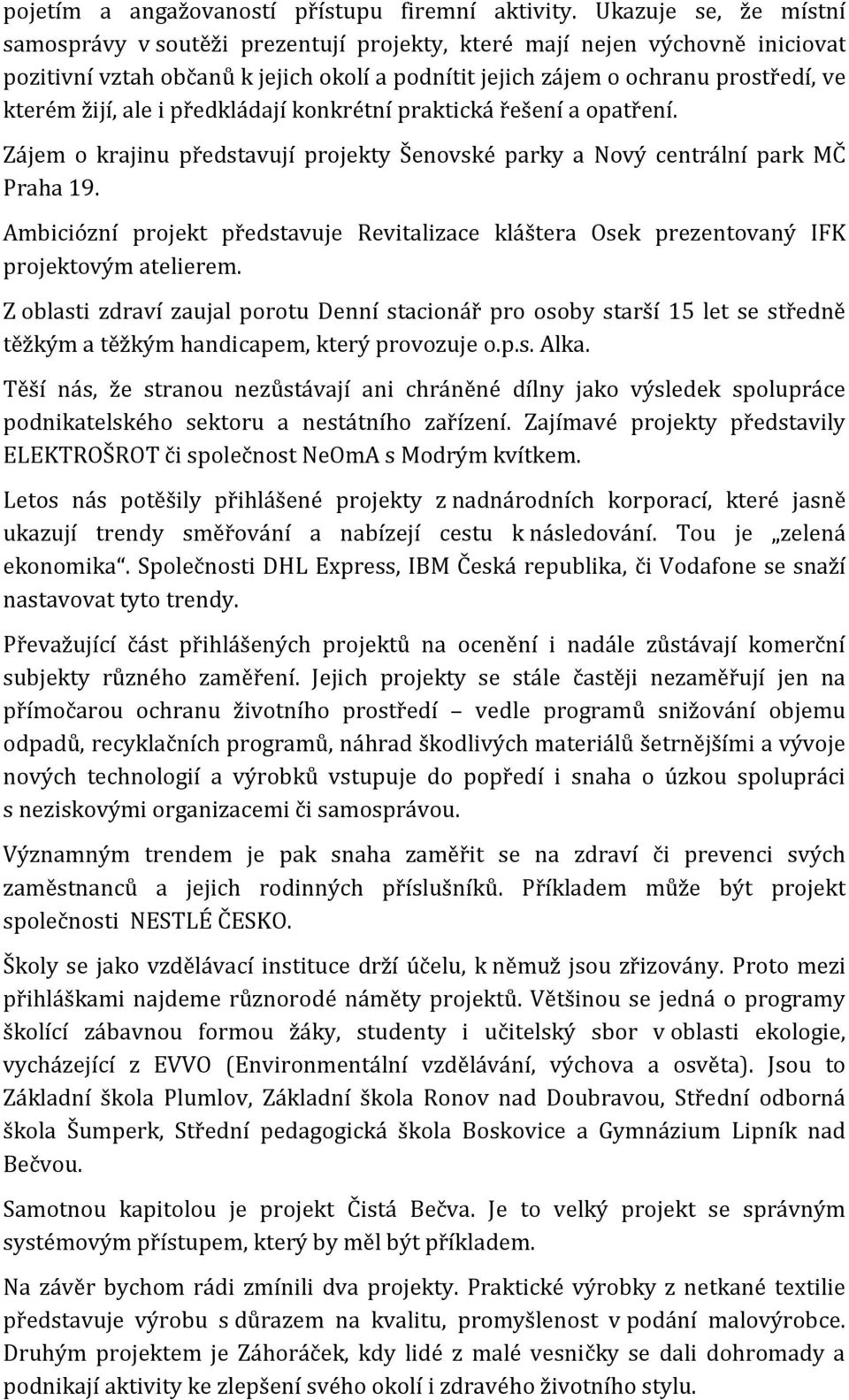 ale i předkládají konkrétní praktická řešení a opatření. Zájem o krajinu představují projekty Šenovské parky a Nový centrální park MČ Praha 19.