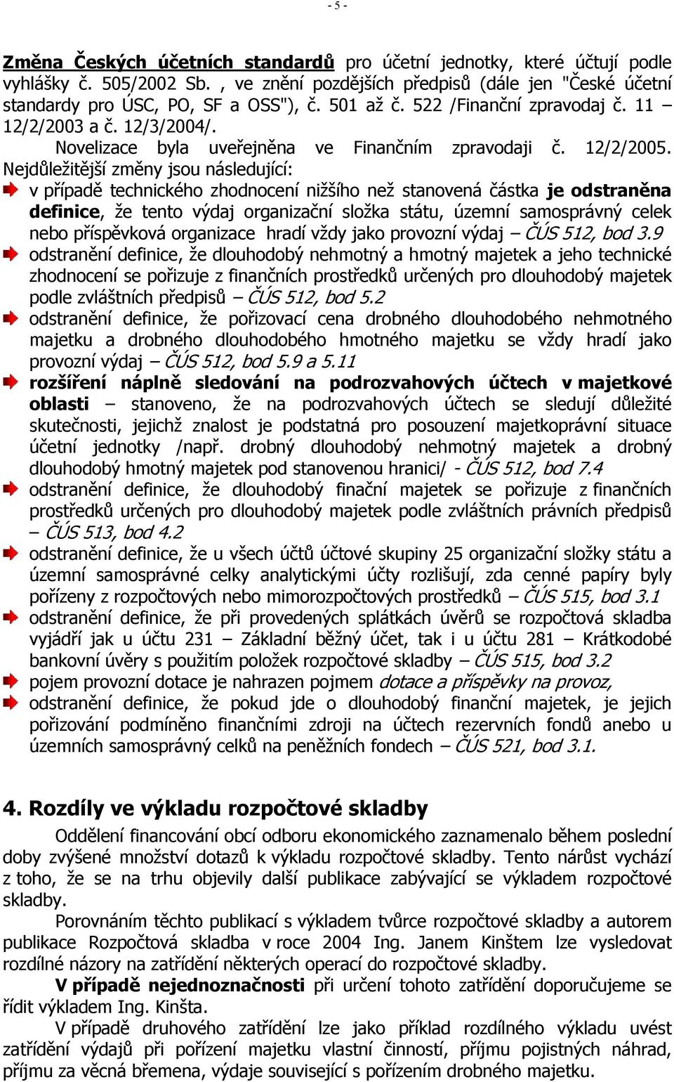 Nejdůležitější změny jsou následující: v případě technického zhodnocení nižšího než stanovená částka je odstraněna definice, že tento výdaj organizační složka státu, územní samosprávný celek nebo