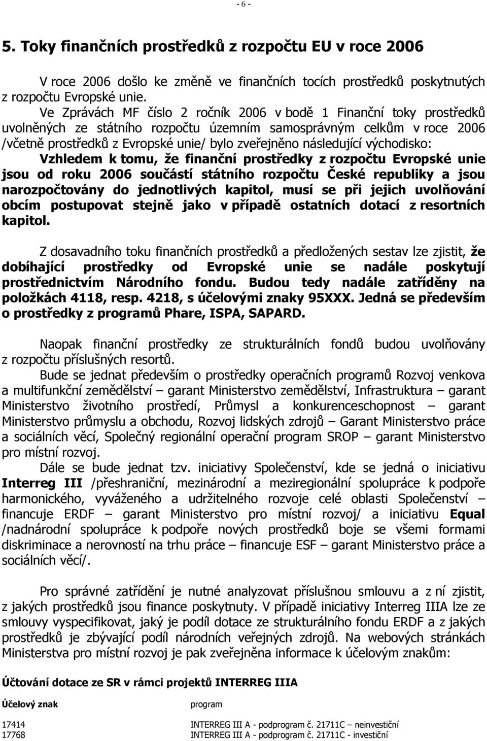 následující východisko: Vzhledem k tomu, že finanční prostředky z rozpočtu Evropské unie jsou od roku 2006 součástí státního rozpočtu České republiky a jsou narozpočtovány do jednotlivých kapitol,