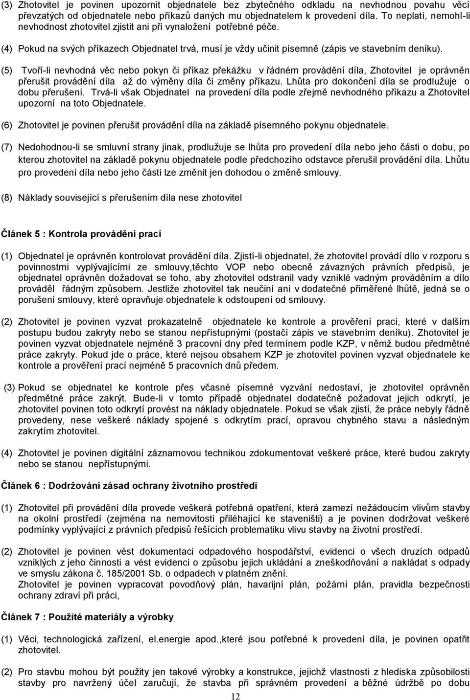 (5) Tvoří-li nevhodná věc nebo pokyn či příkaz překážku v řádném provádění díla, Zhotovitel je oprávněn přerušit provádění díla až do výměny díla či změny příkazu.