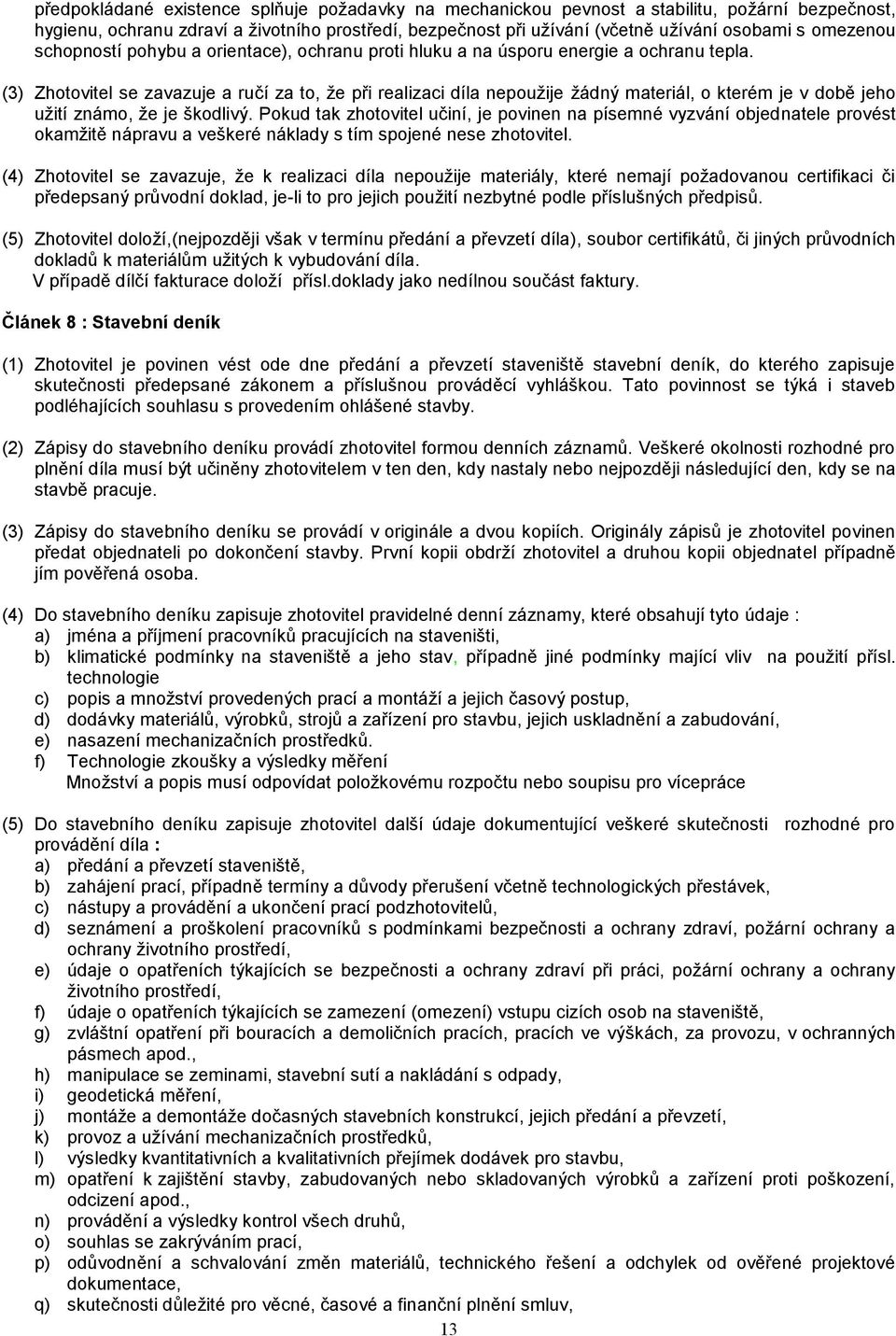 (3) Zhotovitel se zavazuje a ručí za to, že při realizaci díla nepoužije žádný materiál, o kterém je v době jeho užití známo, že je škodlivý.