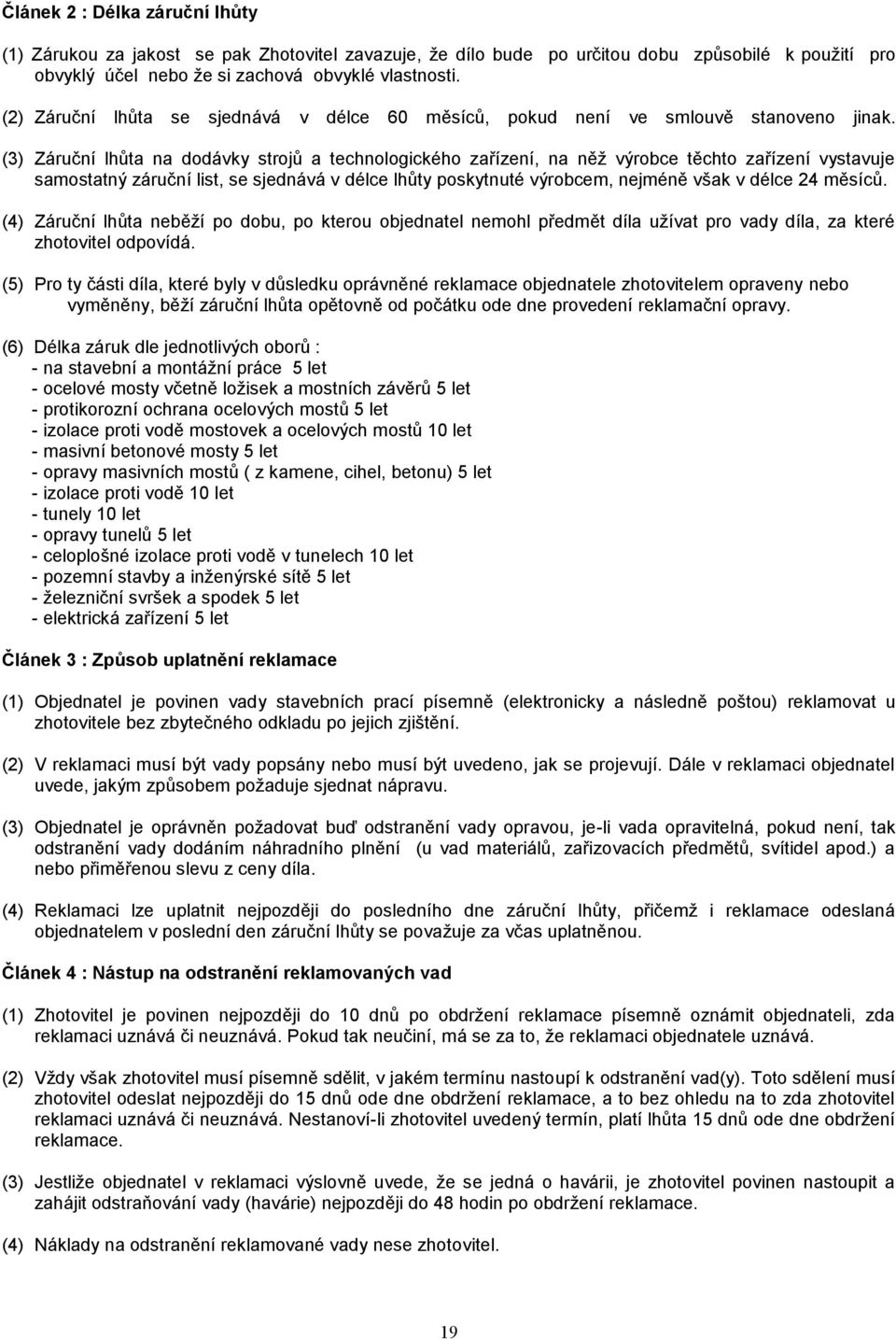 (3) Záruční lhůta na dodávky strojů a technologického zařízení, na něž výrobce těchto zařízení vystavuje samostatný záruční list, se sjednává v délce lhůty poskytnuté výrobcem, nejméně však v délce