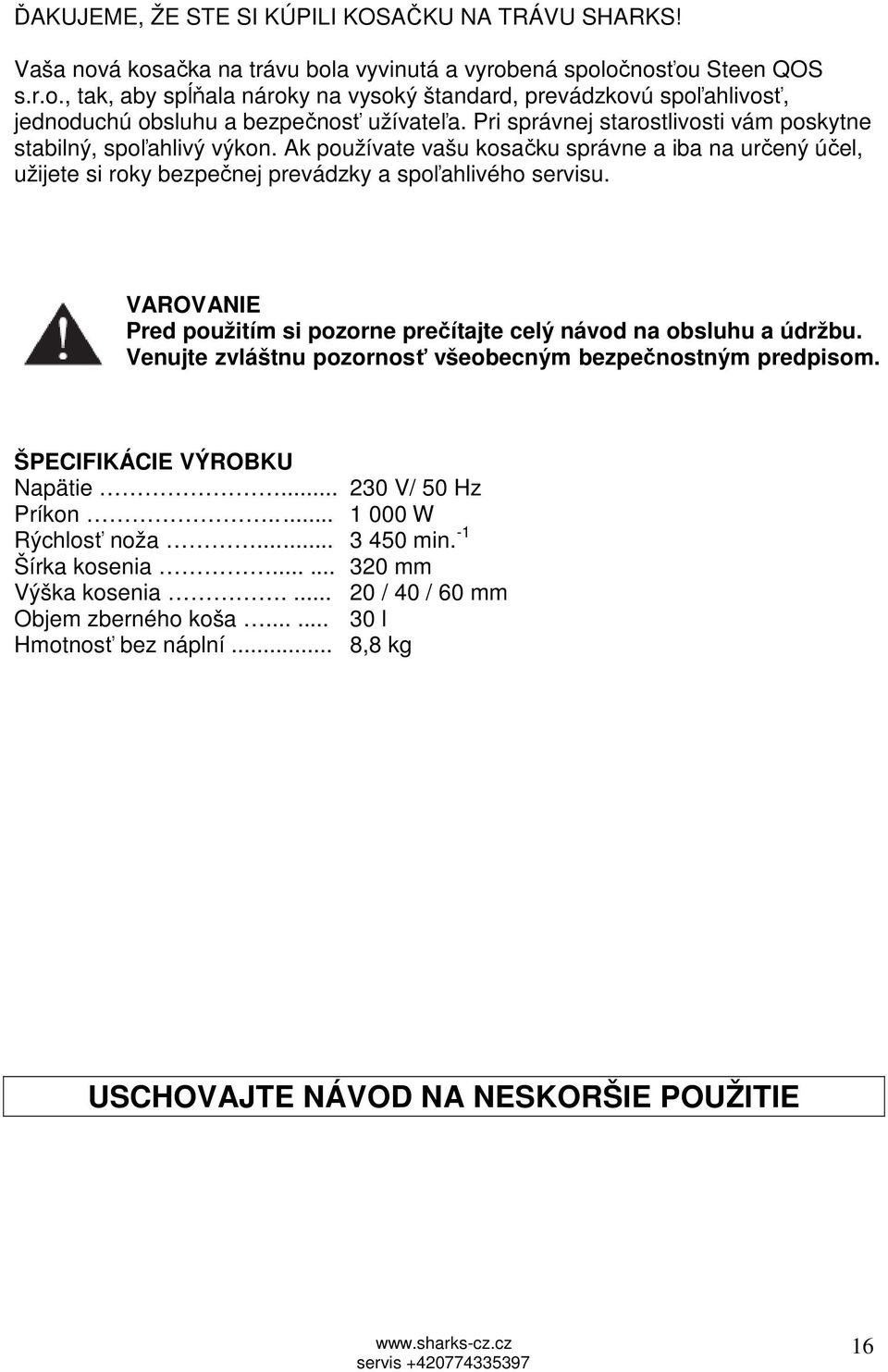 VAROVANIE Pred použitím si pozorne prečítajte celý návod na obsluhu a údržbu. Venujte zvláštnu pozornosť všeobecným bezpečnostným predpisom. ŠPECIFIKÁCIE VÝROBKU Napätie... 230 V/ 50 Hz Príkon.