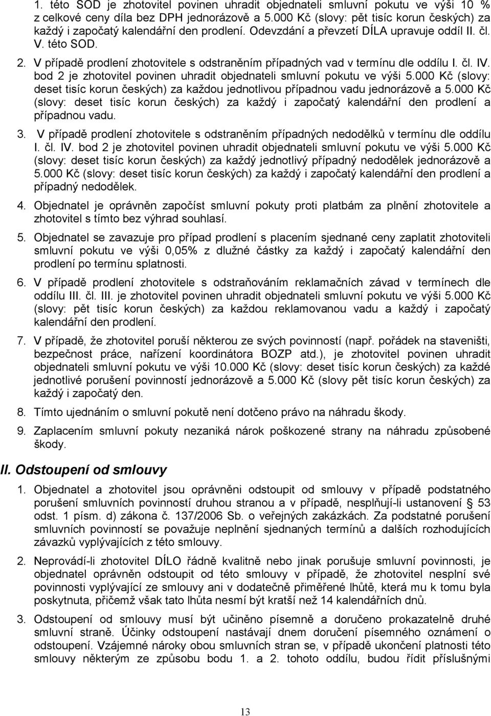 V případě prodlení zhotovitele s odstraněním případných vad v termínu dle oddílu I. čl. IV. bod 2 je zhotovitel povinen uhradit objednateli smluvní pokutu ve výši 5.