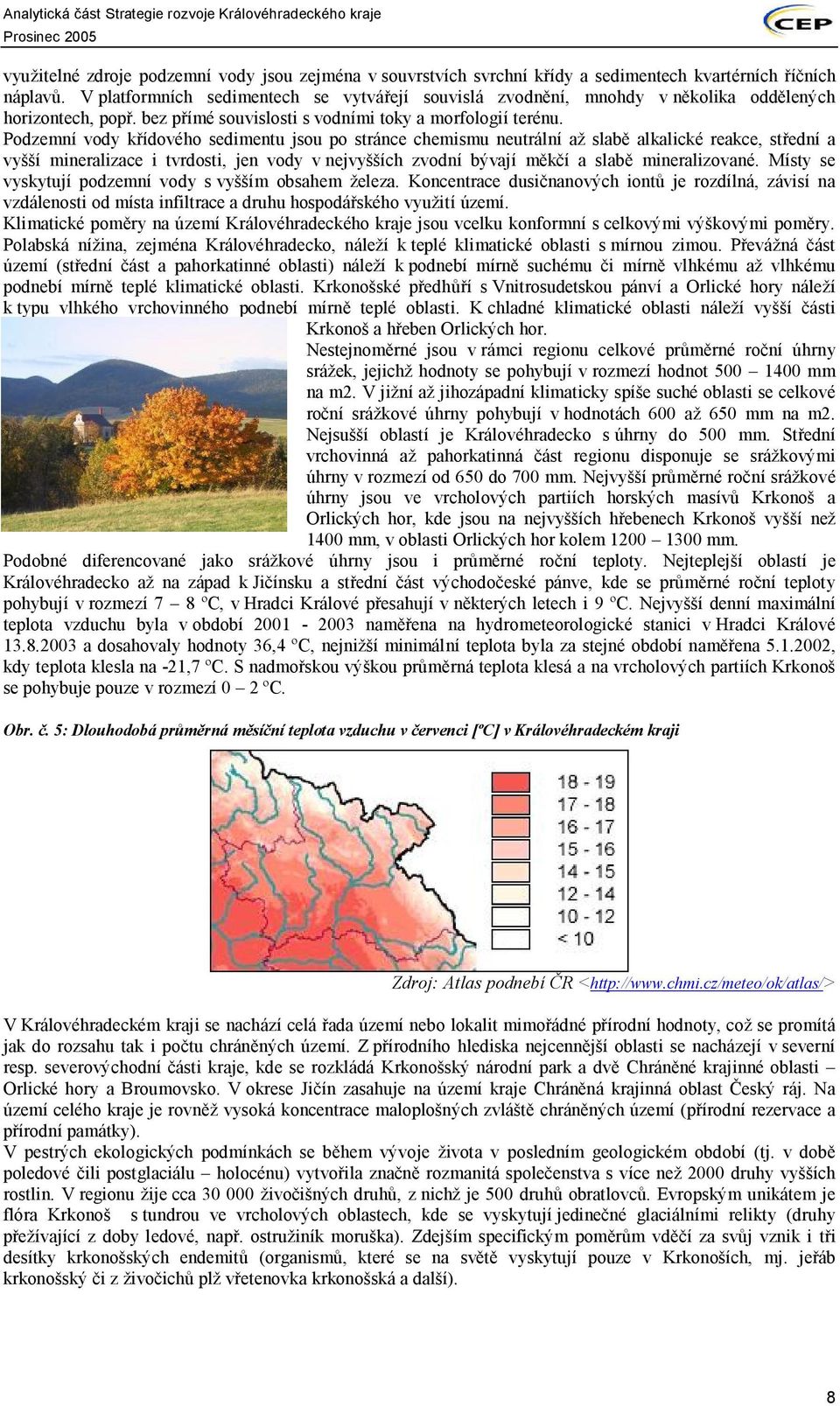 Podzemní vody křídového sedimentu jsou po stránce chemismu neutrální až slabě alkalické reakce, střední a vyšší mineralizace i tvrdosti, jen vody v nejvyšších zvodní bývají měkčí a slabě