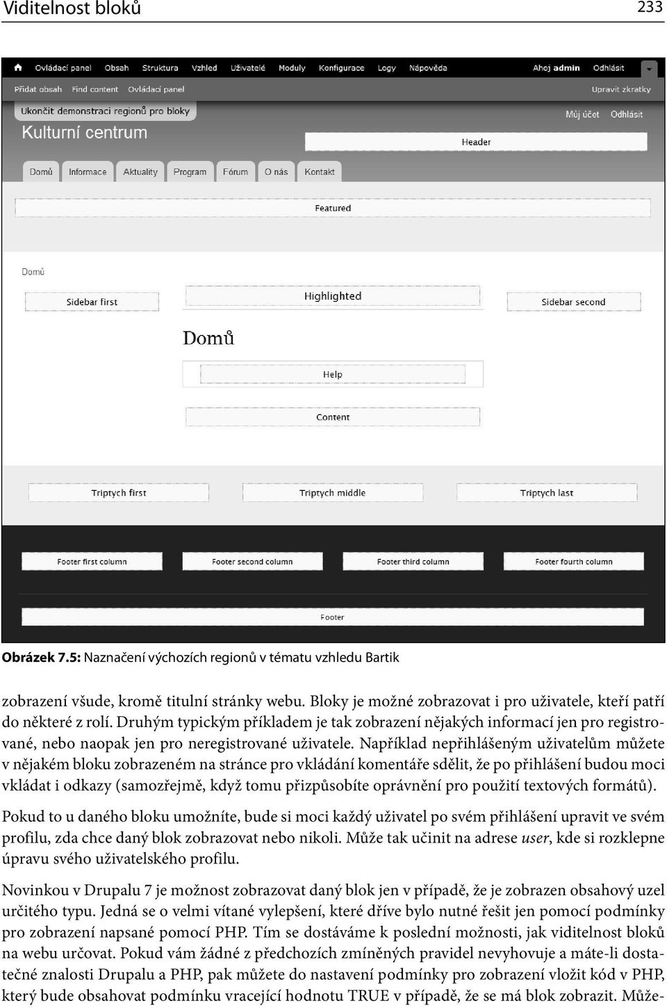 Druhým typickým příkladem je tak zobrazení nějakých informací jen pro registrované, nebo naopak jen pro neregistrované uživatele.