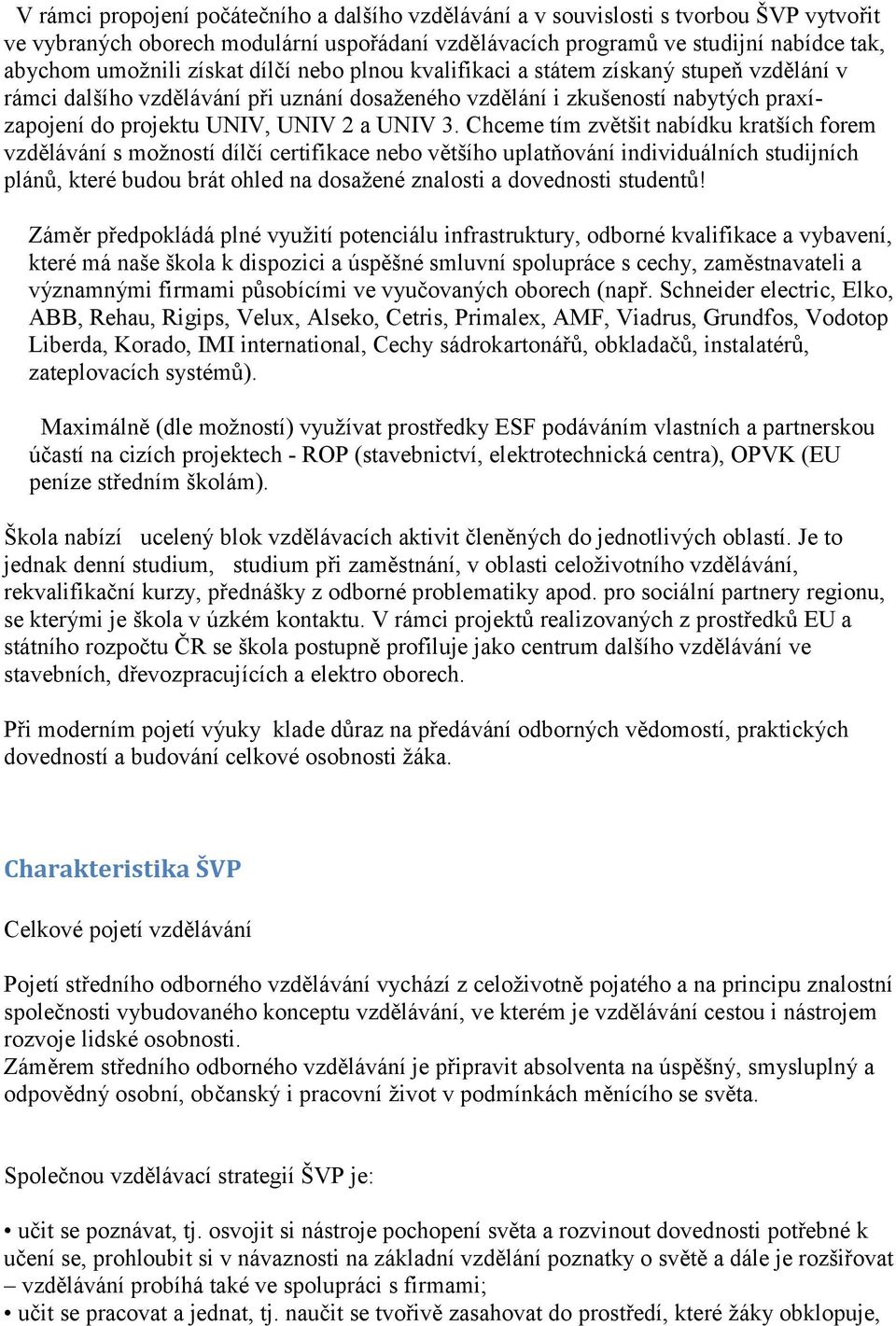 Chceme tím zvětšit nabídku kratších forem vzdělávání s možností dílčí certifikace nebo většího uplatňování individuálních studijních plánů, které budou brát ohled na dosažené znalosti a dovednosti