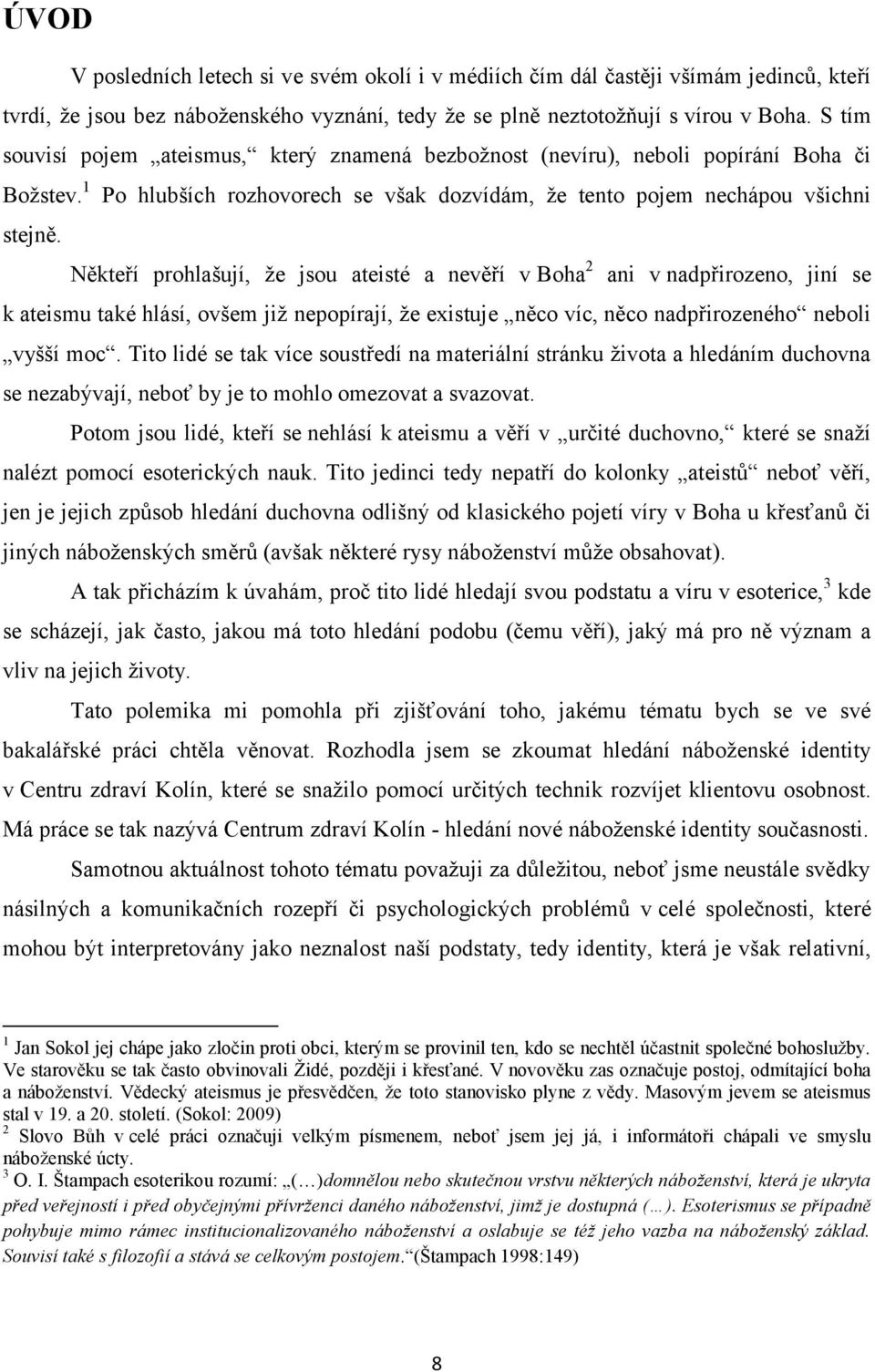 Někteří prohlašují, že jsou ateisté a nevěří v Boha 2 ani v nadpřirozeno, jiní se k ateismu také hlásí, ovšem již nepopírají, že existuje něco víc, něco nadpřirozeného neboli vyšší moc.