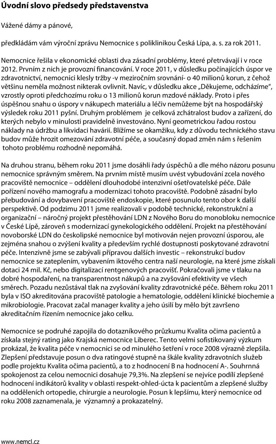 V roce 2011, v důsledku počínajících úspor ve zdravotnictví, nemocnici klesly tržby -v meziročním srovnání- o 40 milionů korun, z čehož většinu neměla možnost nikterak ovlivnit.