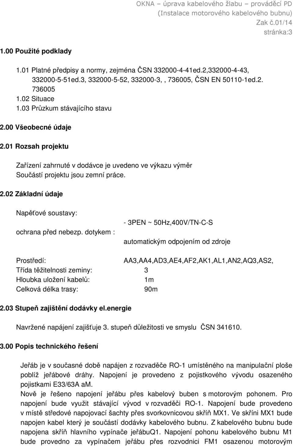 01 Rozsah projektu Zařízení zahrnuté v dodávce je uvedeno ve výkazu výměr Součástí projektu jsou zemní práce. 2.02 Základní údaje Napěťové soustavy: ochrana před nebezp.