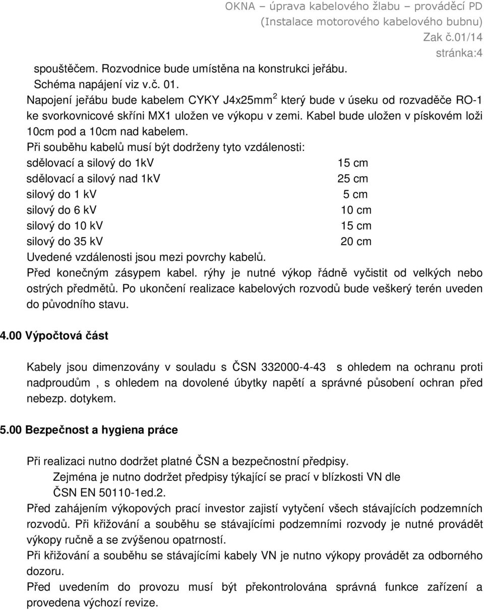 Při souběhu kabelů musí být dodrženy tyto vzdálenosti: sdělovací a silový do 1kV 15 cm sdělovací a silový nad 1kV 25 cm silový do 1 kv 5 cm silový do 6 kv 10 cm silový do 10 kv 15 cm silový do 35 kv