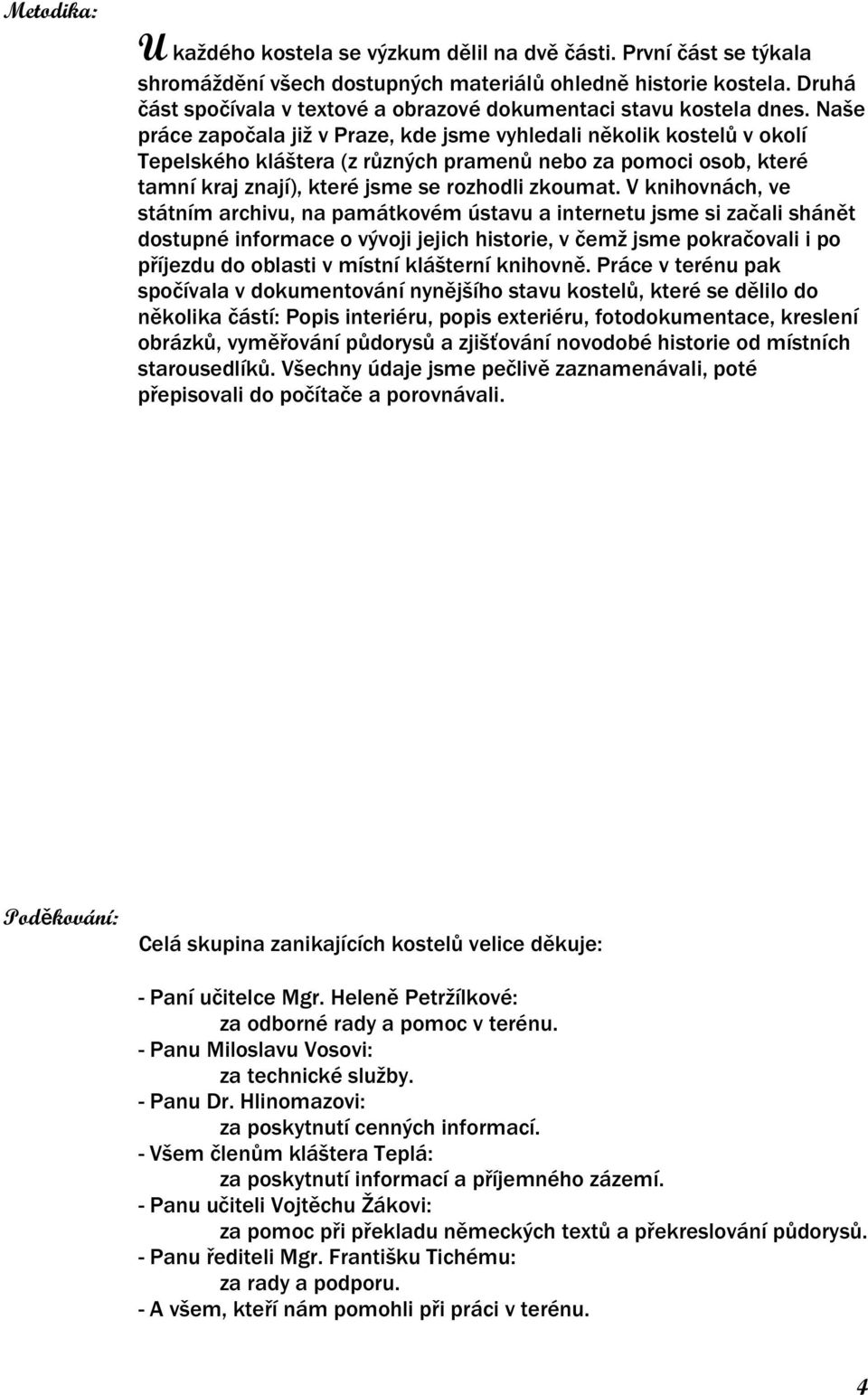 Naše práce započala již v Praze, kde jsme vyhledali několik kostelů v okolí Tepelského kláštera (z různých pramenů nebo za pomoci osob, které tamní kraj znají), které jsme se rozhodli zkoumat.