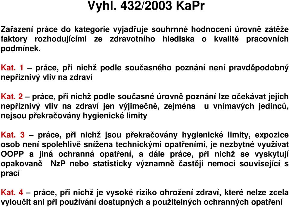 2 práce, při nichž podle současné úrovně poznání lze očekávat jejich nepříznivý vliv na zdraví jen výjimečně, zejména u vnímavých jedinců, nejsou překračovány hygienické limity Kat.