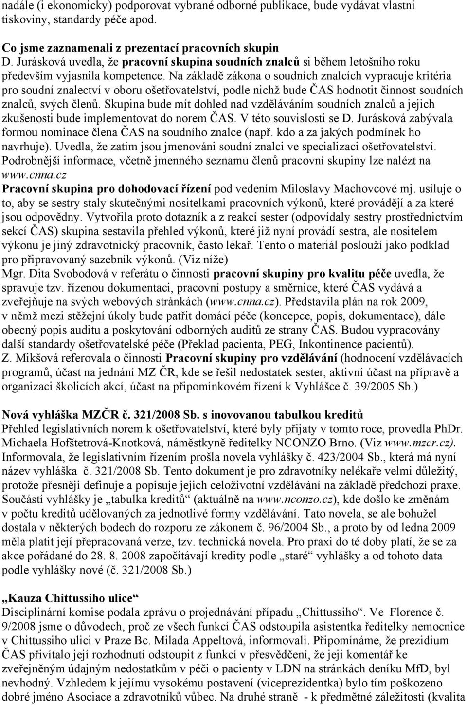 Na základě zákona o soudních znalcích vypracuje kritéria pro soudní znalectví v oboru ošetřovatelství, podle nichž bude ČAS hodnotit činnost soudních znalců, svých členů.