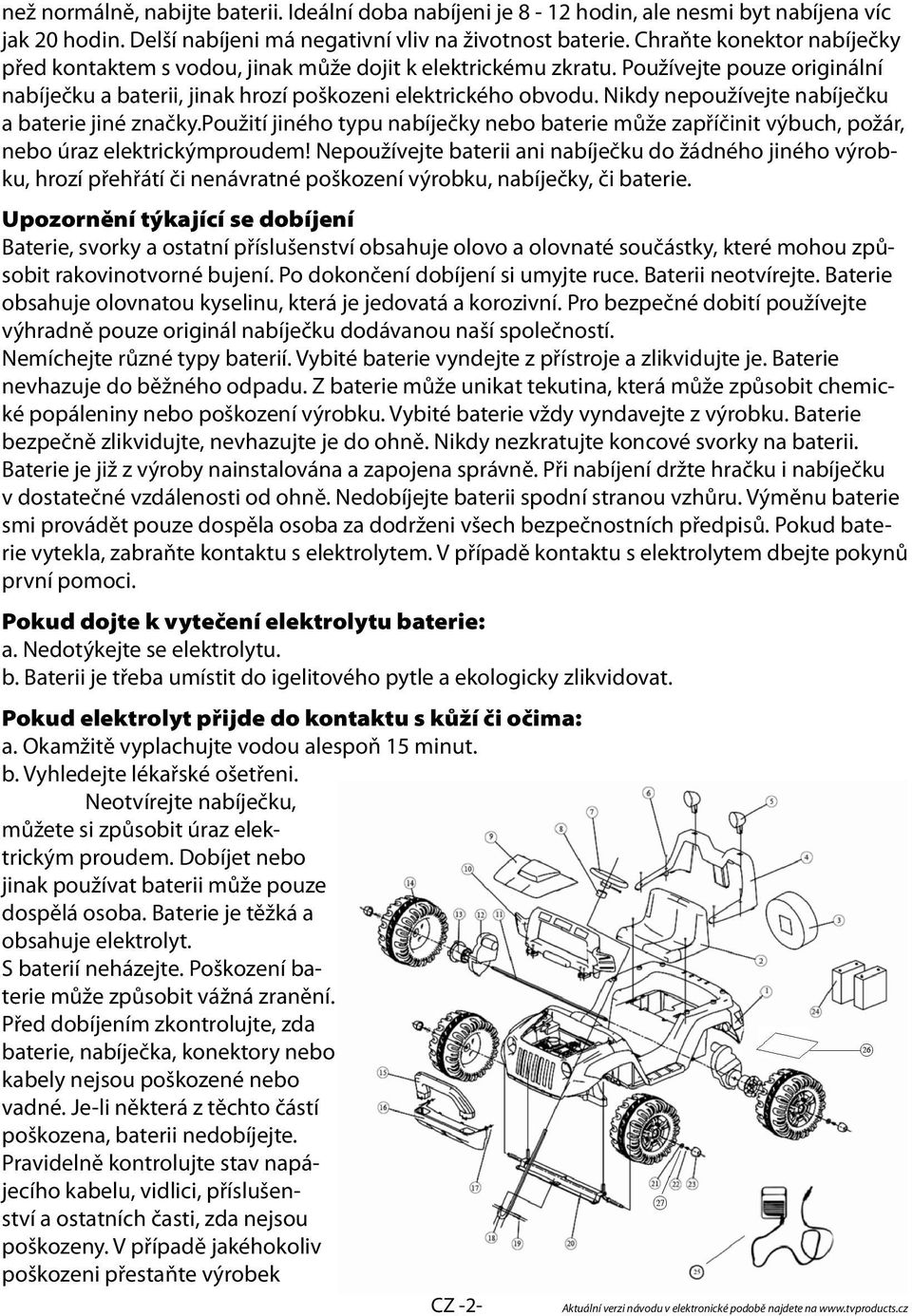 Nikdy nepoužívejte nabíječku a baterie jiné značky.použití jiného typu nabíječky nebo baterie může zapříčinit výbuch, požár, nebo úraz elektrickýmproudem!