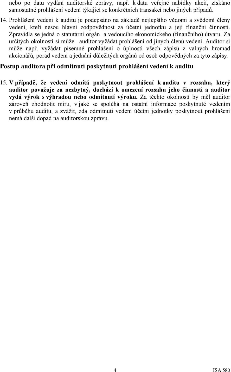 Zpravidla se jedná o statutární orgán a vedoucího ekonomického (finančního) útvaru. Za určitých okolností si může auditor vyžádat prohlášení od jiných členů vedení. Auditor si může např.