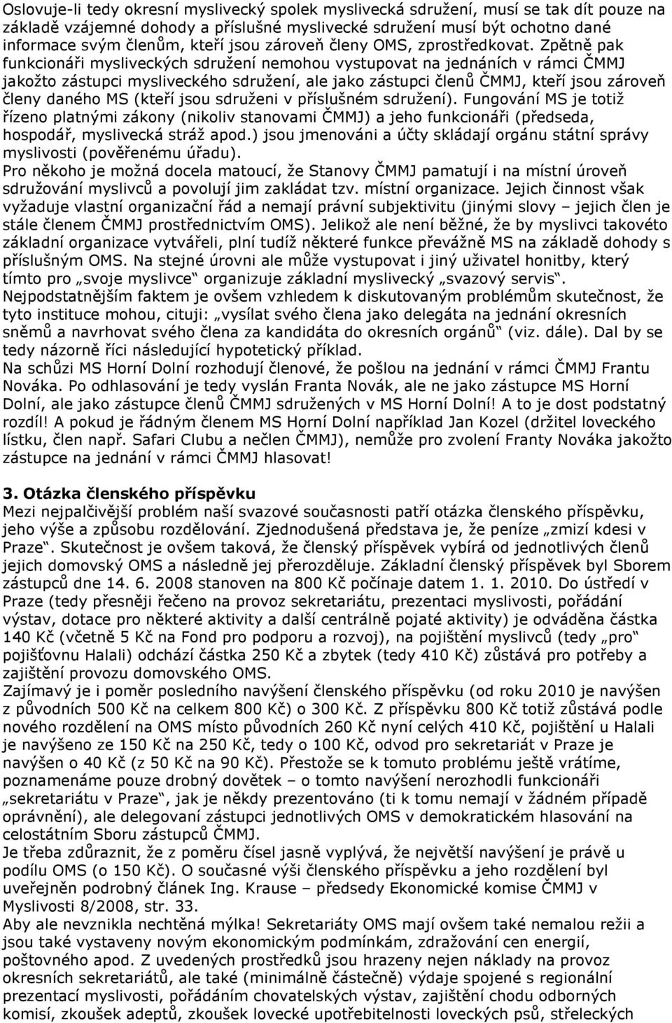 Zpětně pak funkcionáři mysliveckých sdružení nemohou vystupovat na jednáních v rámci ČMMJ jakožto zástupci mysliveckého sdružení, ale jako zástupci členů ČMMJ, kteří jsou zároveň členy daného MS