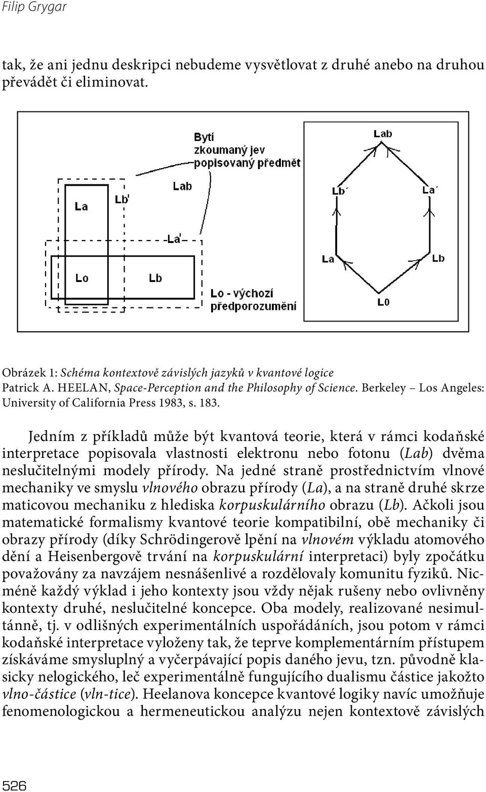 Jedním z příkladů může být kvantová teorie, která v rámci kodaňské interpretace popisovala vlastnosti elektronu nebo fotonu (Lab) dvěma neslučitelnými modely přírody.