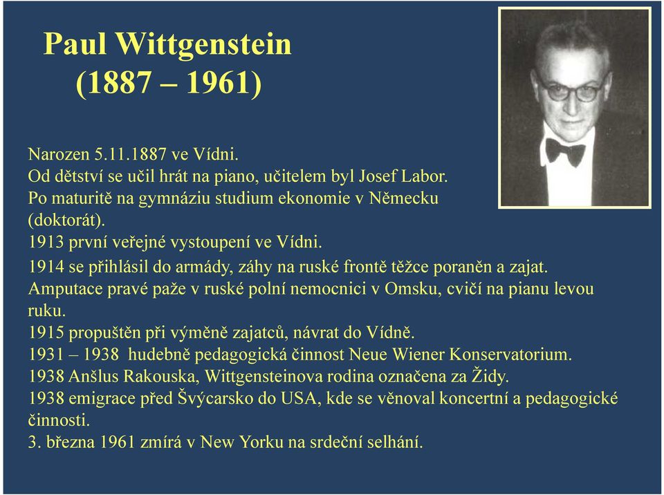 1914 se přihlásil do armády, záhy na ruské frontě těžce poraněn a zajat. Amputace pravé paže v ruské polní nemocnici v Omsku, cvičí na pianu levou ruku.