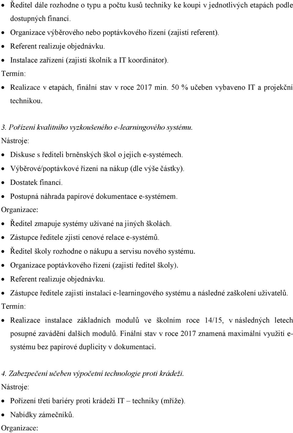 Pořízení kvalitního vyzkoušeného e-learningového systému. Diskuse s řediteli brněnských škol o jejich e-systémech. Výběrové/poptávkové řízení na nákup (dle výše částky). Dostatek financí.