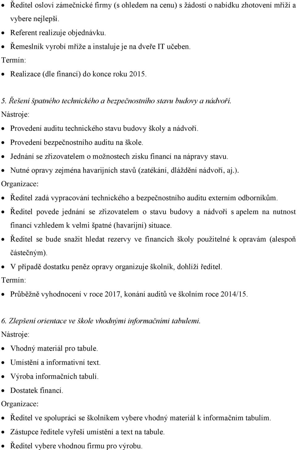 Provedení bezpečnostního auditu na škole. Jednání se zřizovatelem o možnostech zisku financí na nápravy stavu. Nutné opravy zejména havarijních stavů (zatékání, dláždění nádvoří, aj.).