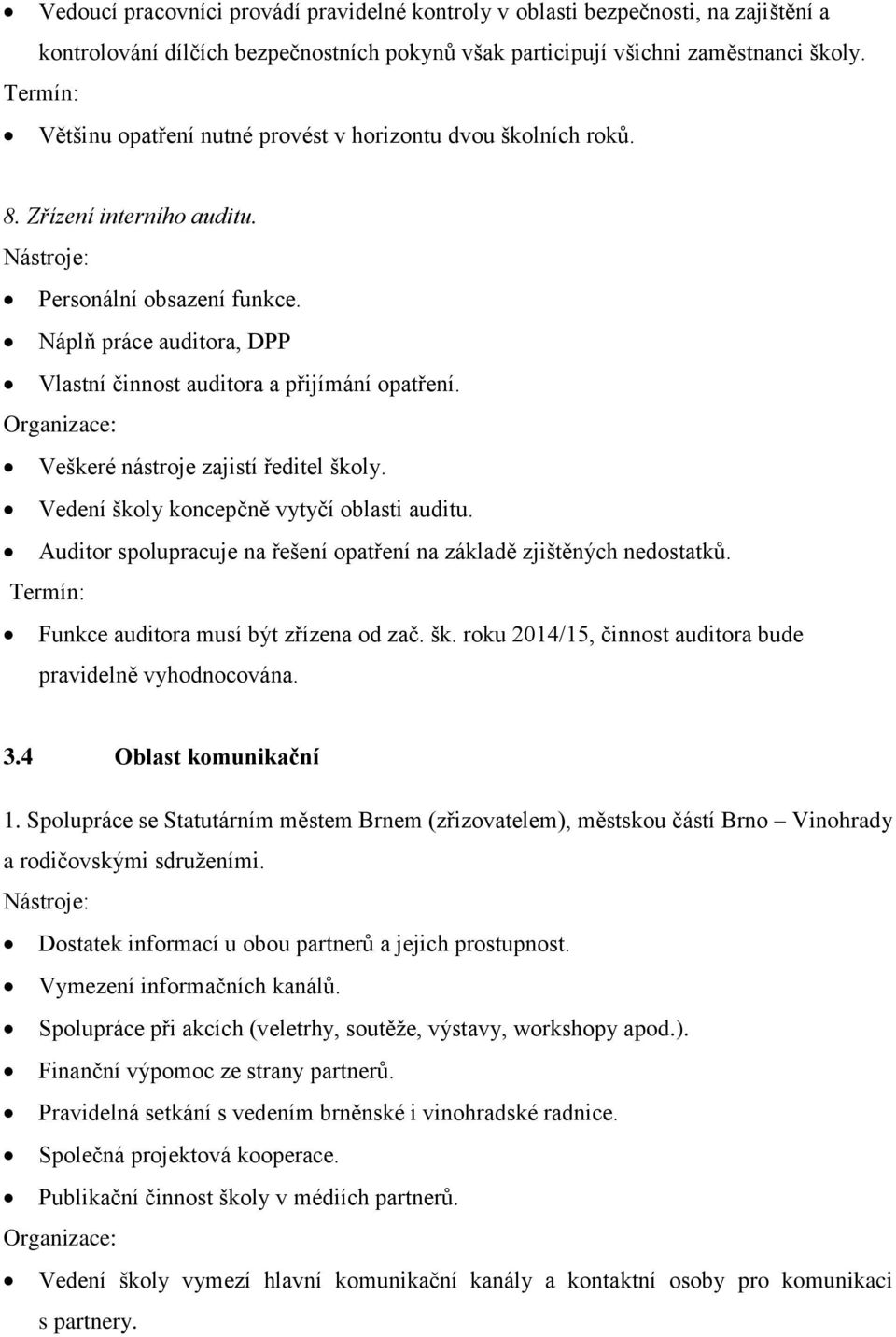 Veškeré nástroje zajistí ředitel školy. Vedení školy koncepčně vytyčí oblasti auditu. Auditor spolupracuje na řešení opatření na základě zjištěných nedostatků. Funkce auditora musí být zřízena od zač.