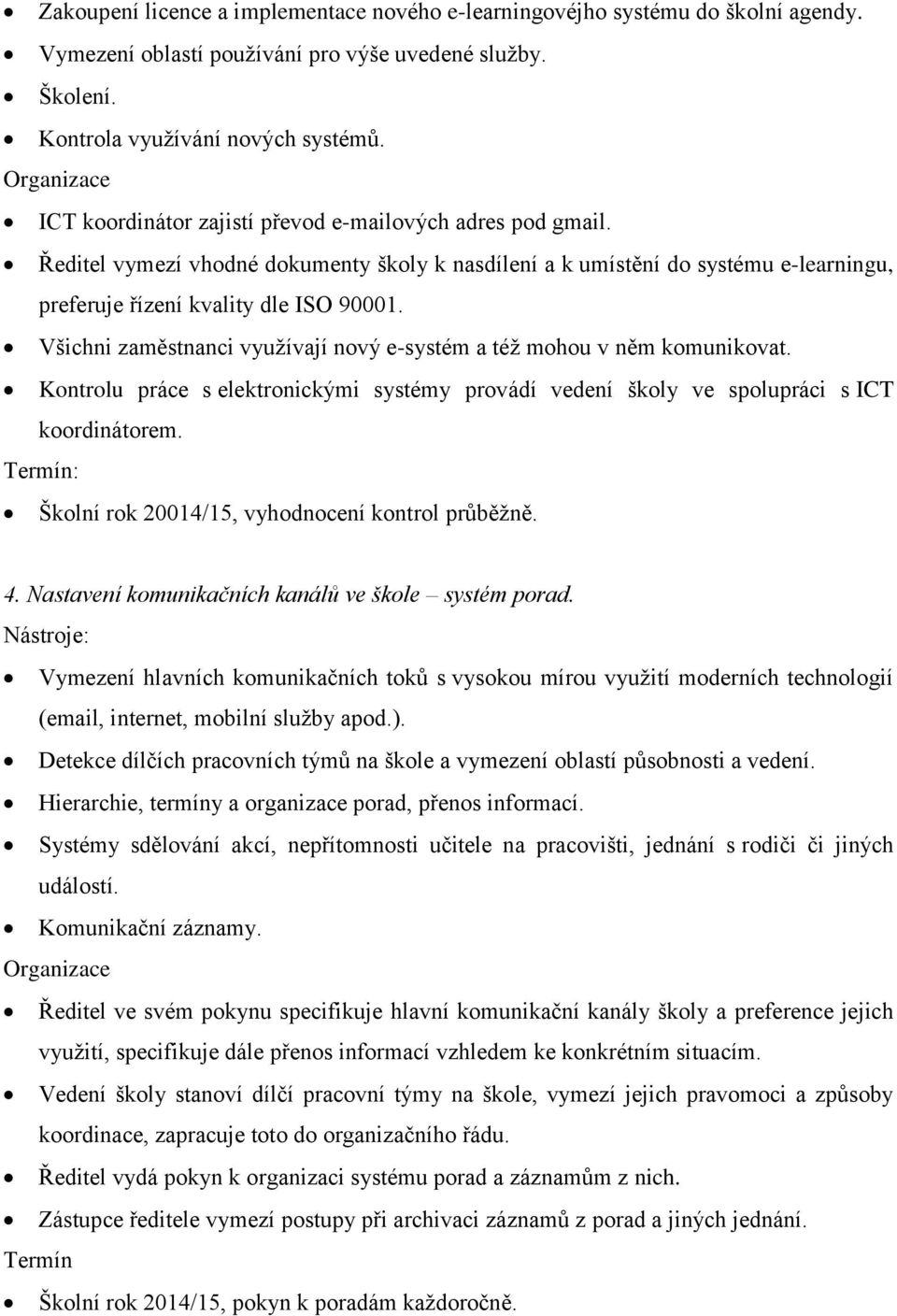 Všichni zaměstnanci využívají nový e-systém a též mohou v něm komunikovat. Kontrolu práce s elektronickými systémy provádí vedení školy ve spolupráci s ICT koordinátorem.