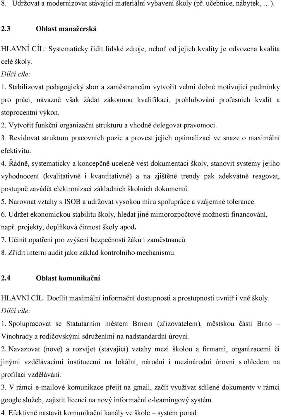 Stabilizovat pedagogický sbor a zaměstnancům vytvořit velmi dobré motivující podmínky pro práci, návazně však žádat zákonnou kvalifikaci, prohlubování profesních kvalit a stoprocentní výkon. 2.