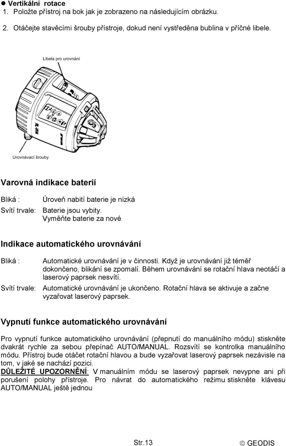 Vyměňte baterie za nové Indikace automatického urovnávání Bliká : Automatické urovnávání je v činnosti. Když je urovnávání již téměř dokončeno, blikání se zpomalí.