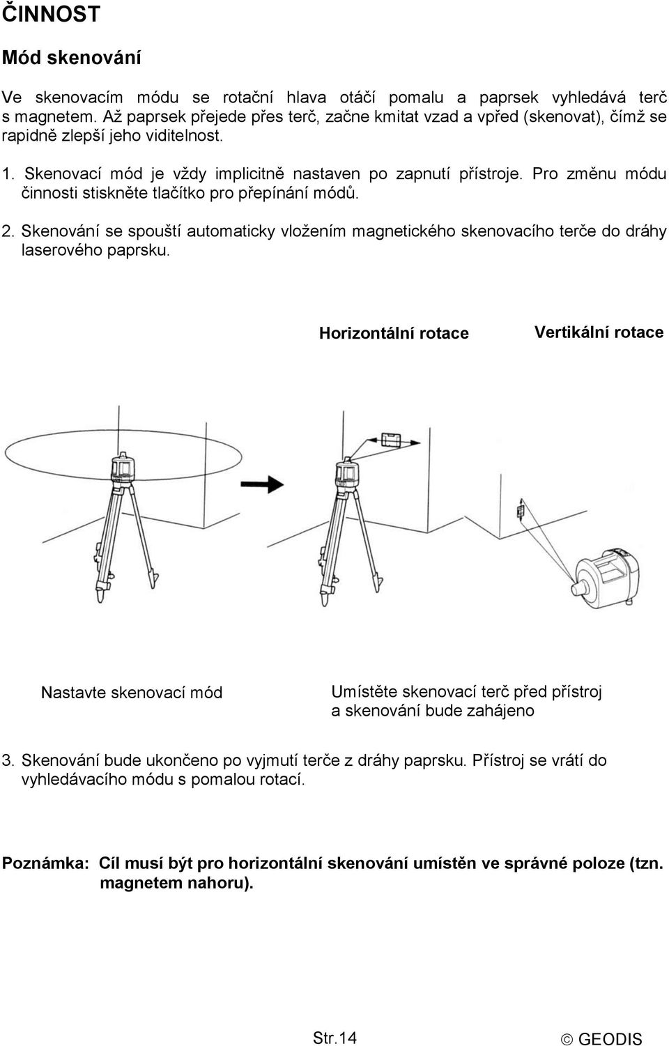 Pro změnu módu činnosti stiskněte tlačítko pro přepínání módů. 2. Skenování se spouští automaticky vložením magnetického skenovacího terče do dráhy laserového paprsku.